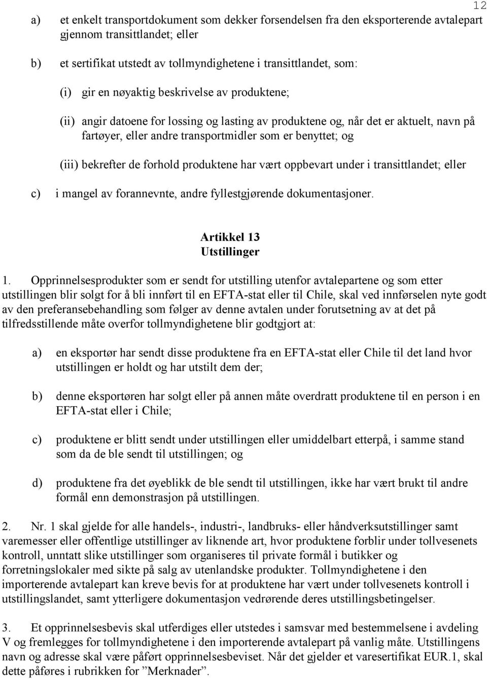 de forhold produktene har vært oppbevart under i transittlandet; eller c) i mangel av forannevnte, andre fyllestgjørende dokumentasjoner. Artikkel 13 Utstillinger 1.