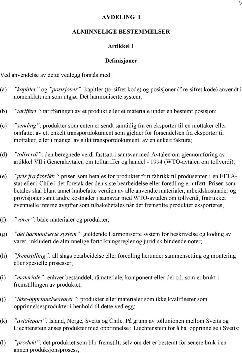 produkter som enten er sendt samtidig fra en eksportør til en mottaker eller omfattet av ett enkelt transportdokument som gjelder for forsendelsen fra eksportør til mottaker, eller i mangel av slikt