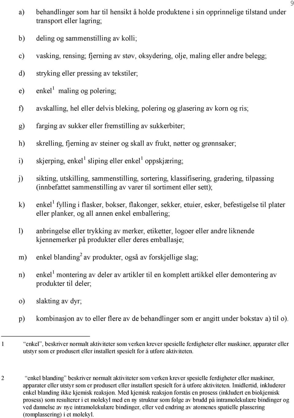 farging av sukker eller fremstilling av sukkerbiter; h) skrelling, fjerning av steiner og skall av frukt, nøtter og grønnsaker; i) skjerping, enkel 1 sliping eller enkel 1 oppskjæring; j) sikting,