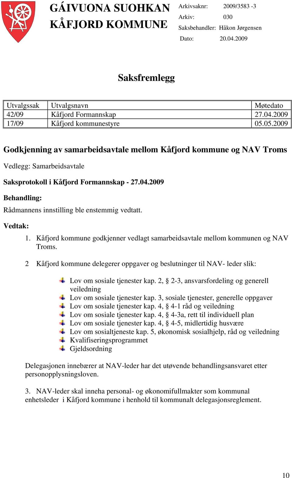 2009 Behandling: Rådmannens innstilling ble enstemmig vedtatt. Vedtak: 1. Kåfjord kommune godkjenner vedlagt samarbeidsavtale mellom kommunen og NAV Troms.