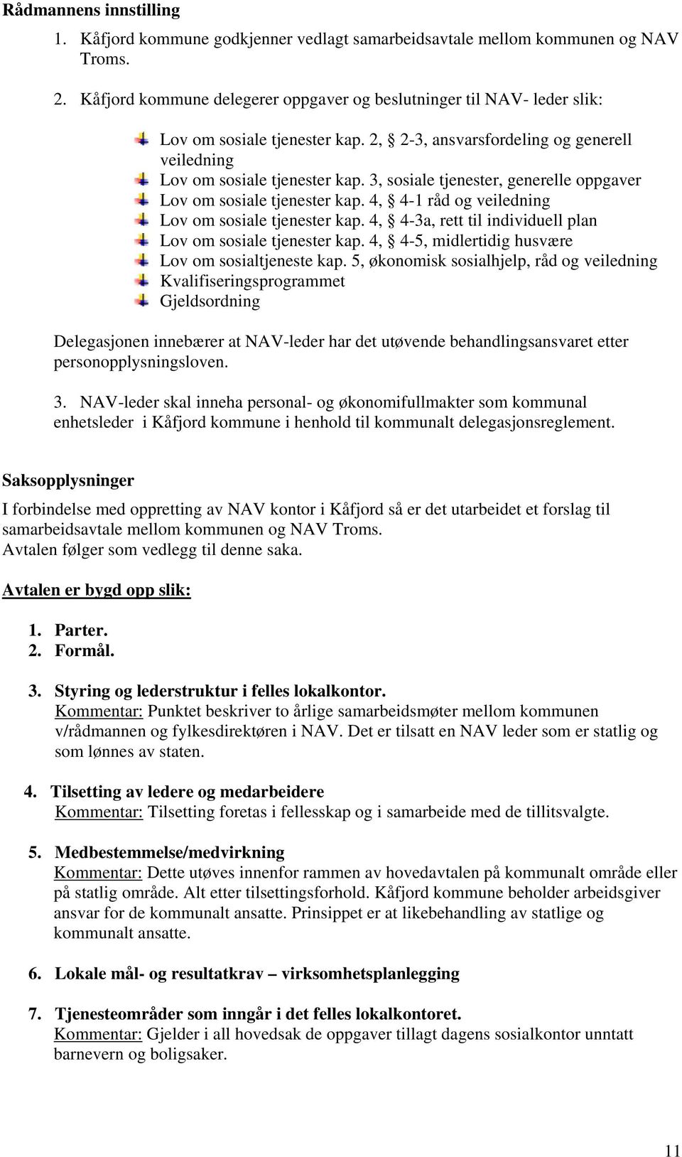 3, sosiale tjenester, generelle oppgaver Lov om sosiale tjenester kap. 4, 4-1 råd og veiledning Lov om sosiale tjenester kap. 4, 4-3a, rett til individuell plan Lov om sosiale tjenester kap.