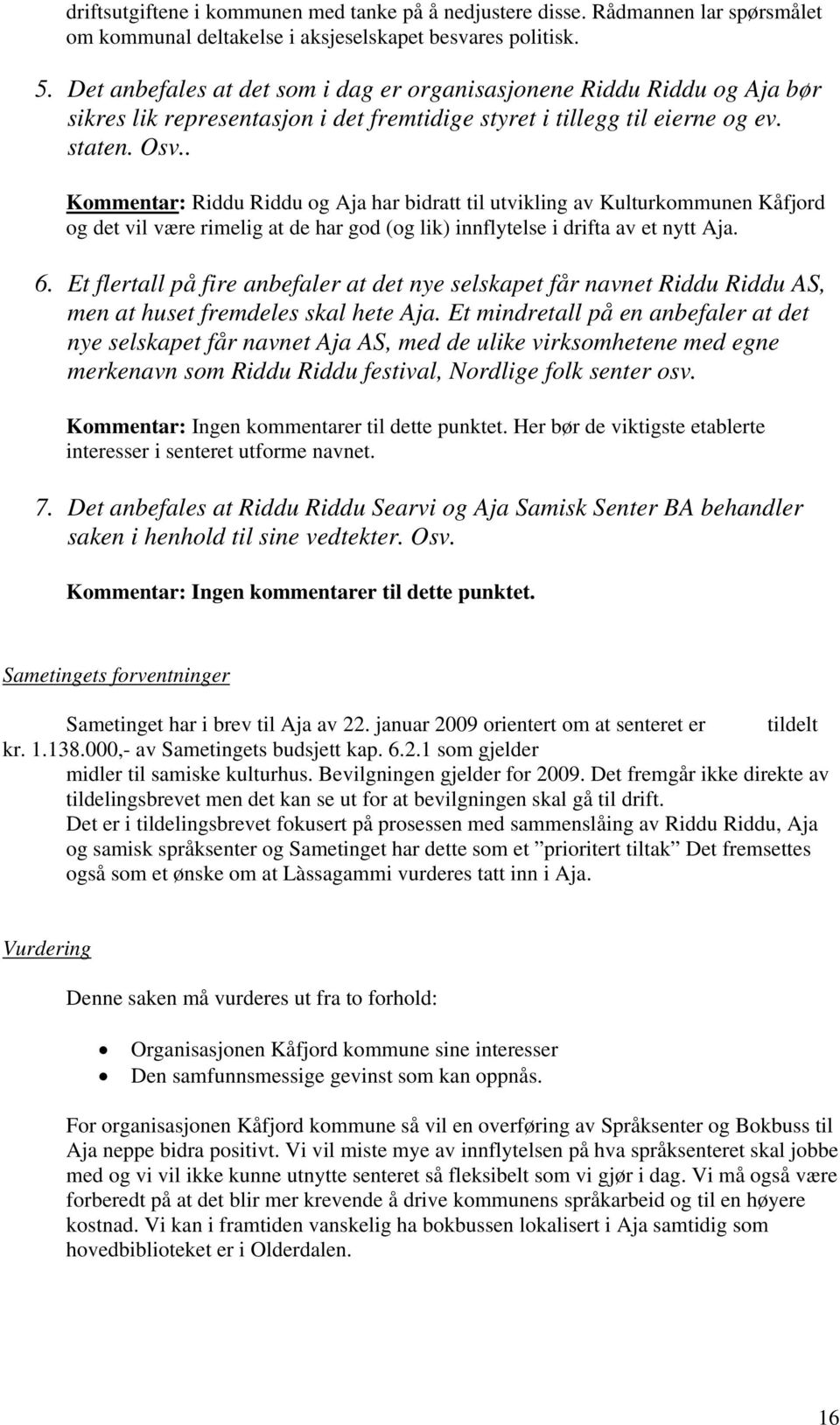 . Kommentar: Riddu Riddu og Aja har bidratt til utvikling av Kulturkommunen Kåfjord og det vil være rimelig at de har god (og lik) innflytelse i drifta av et nytt Aja. 6.