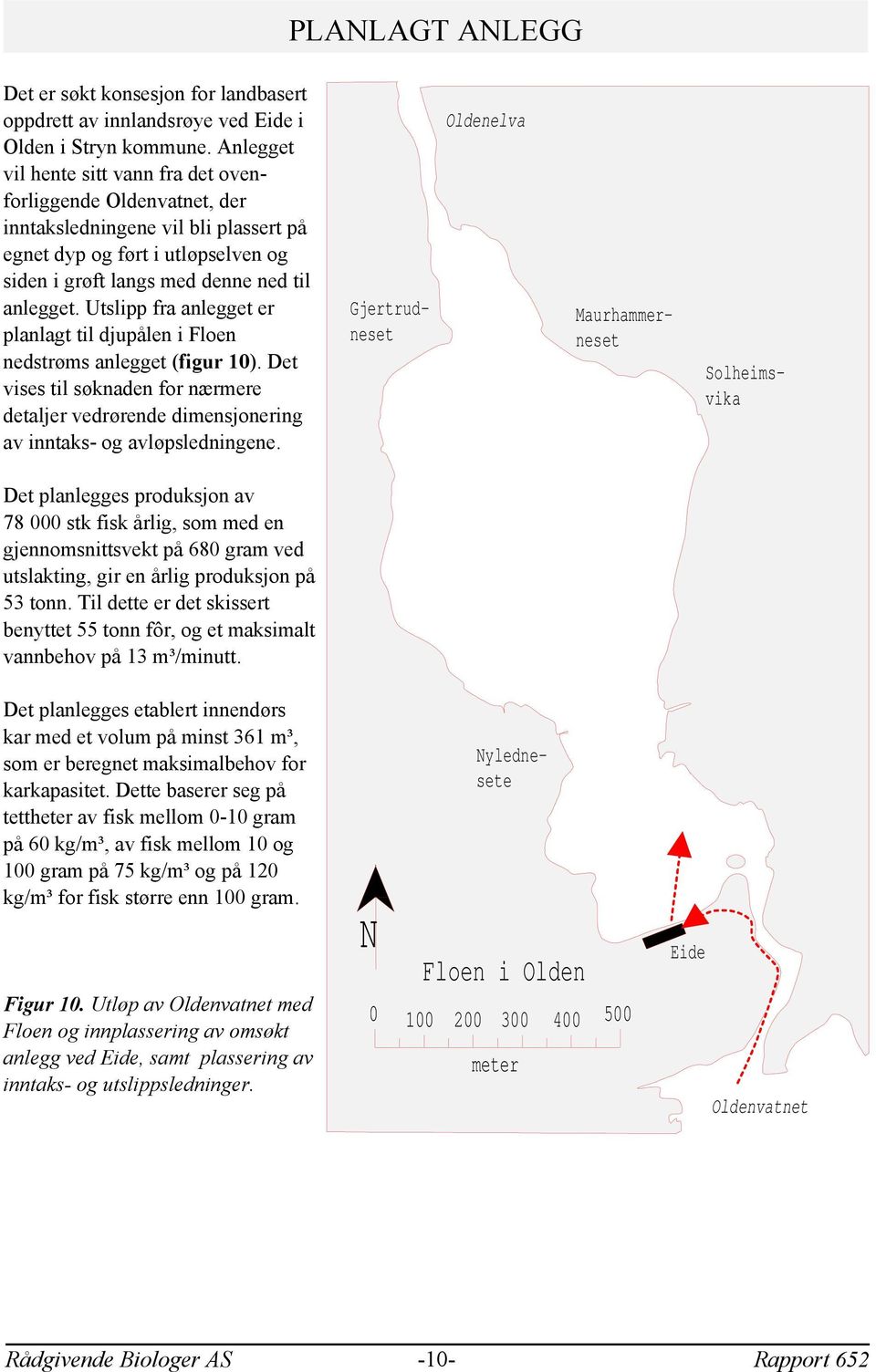 Utslipp fra anlegget er planlagt til djupålen i Floen nedstrøms anlegget (figur 1). Det vises til søknaden for nærmere detaljer vedrørende dimensjonering av inntaks- og avløpsledningene.