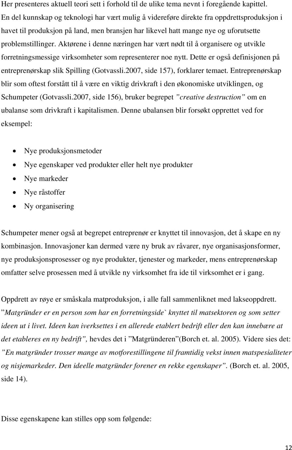 Aktørene i denne næringen har vært nødt til å organisere og utvikle forretningsmessige virksomheter som representerer noe nytt. Dette er også definisjonen på entreprenørskap slik Spilling (Gotvassli.