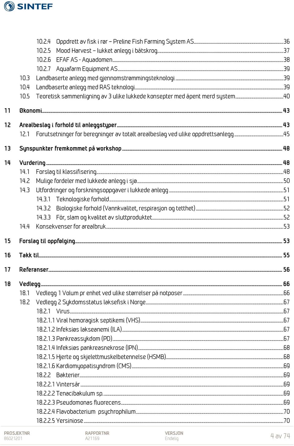 .. 40 11 Økonomi... 43 12 Arealbeslag i forhold til anleggstyper... 43 12.1 Forutsetninger for beregninger av totalt arealbeslag ved ulike oppdrettsanlegg... 45 13 Synspunkter fremkommet på workshop.