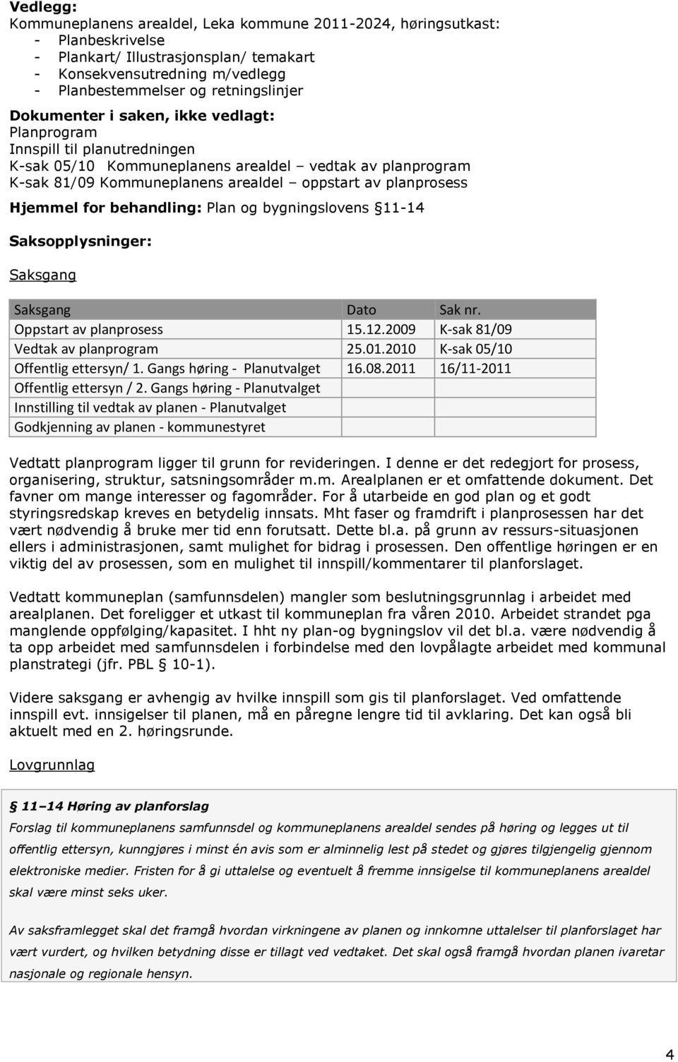 Hjemmel for behandling: Plan og bygningslovens 11-14 Saksopplysninger: Saksgang Saksgang Dato Sak nr. Oppstart av planprosess 15.12.2009 K-sak 81/09 Vedtak av planprogram 25.01.