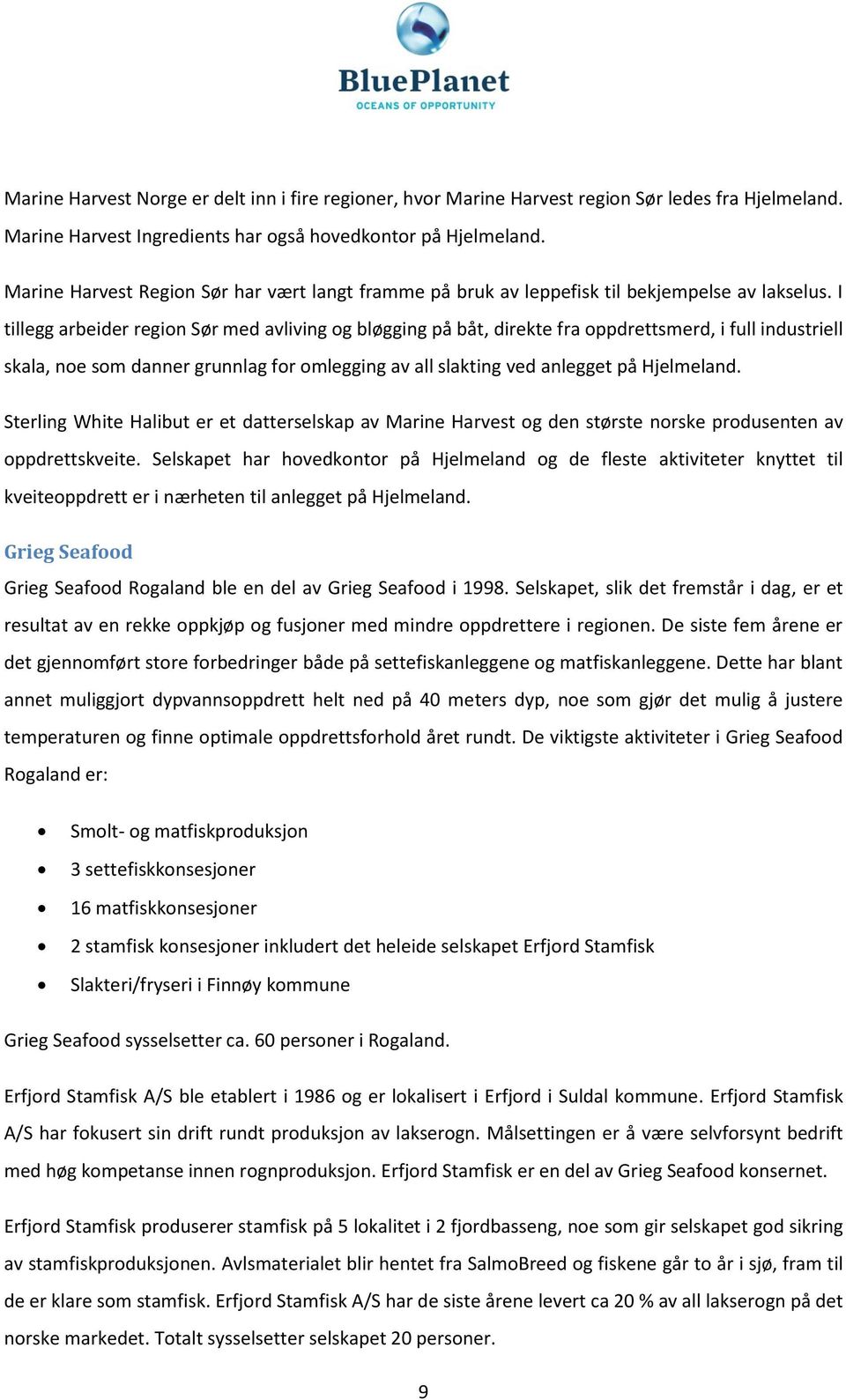 I tillegg arbeider region Sør med avliving og bløgging på båt, direkte fra oppdrettsmerd, i full industriell skala, noe som danner grunnlag for omlegging av all slakting ved anlegget på Hjelmeland.