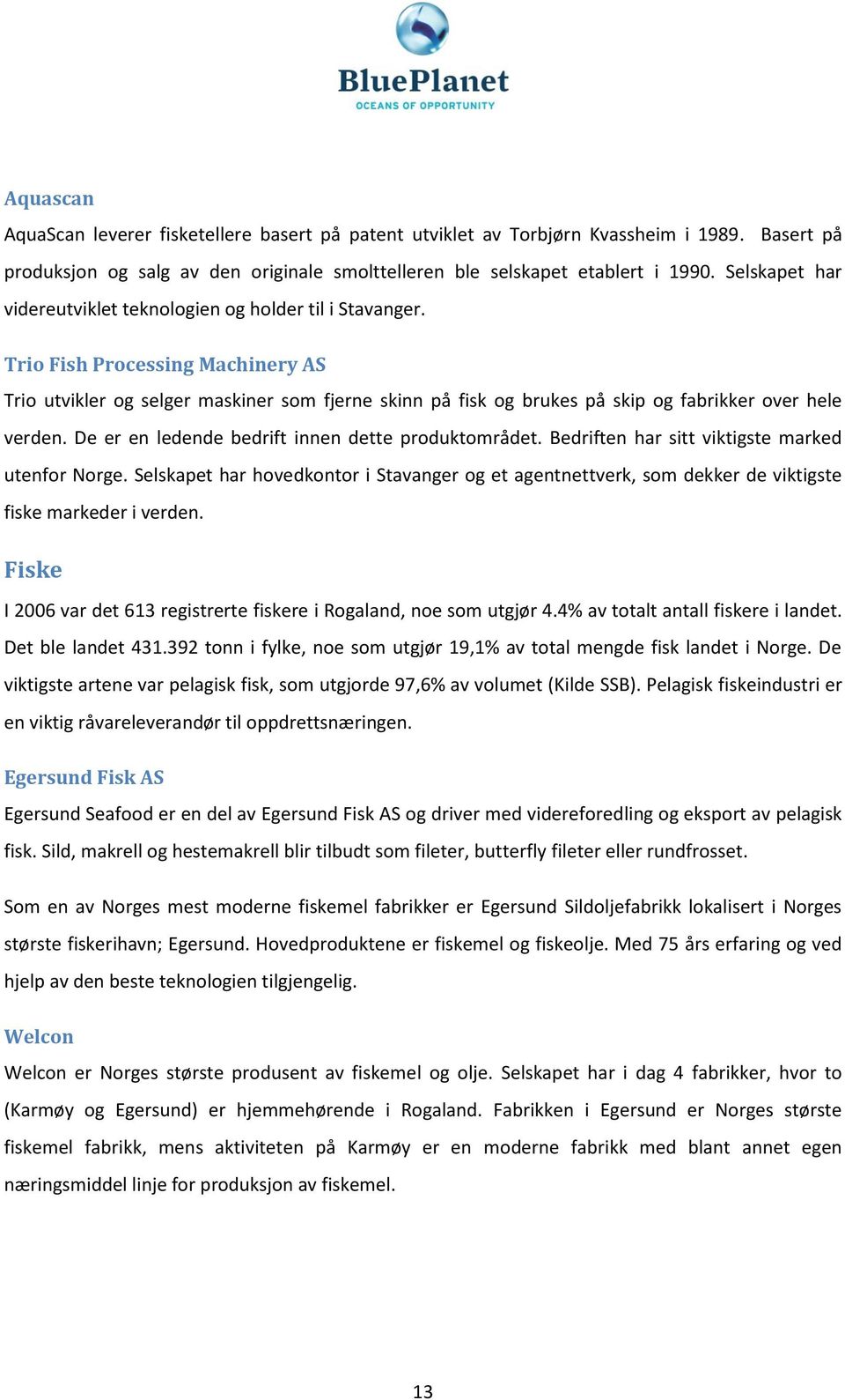 Trio Fish Processing Machinery AS Trio utvikler og selger maskiner som fjerne skinn på fisk og brukes på skip og fabrikker over hele verden. De er en ledende bedrift innen dette produktområdet.