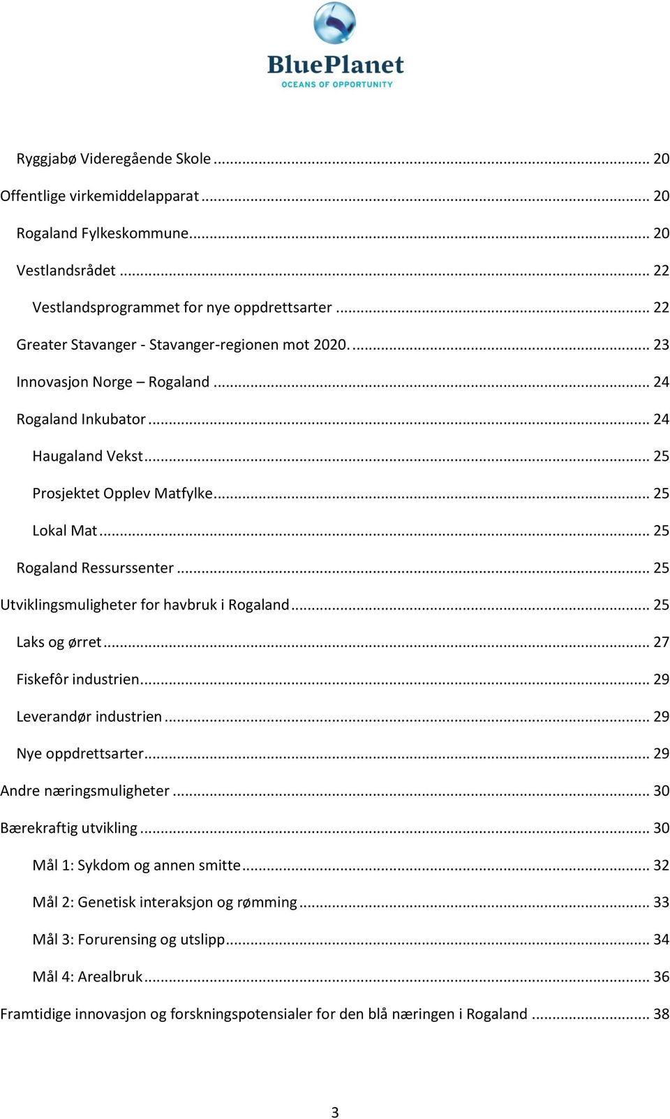 .. 25 Rogaland Ressurssenter... 25 Utviklingsmuligheter for havbruk i Rogaland... 25 Laks og ørret... 27 Fiskefôr industrien... 29 Leverandør industrien... 29 Nye oppdrettsarter.