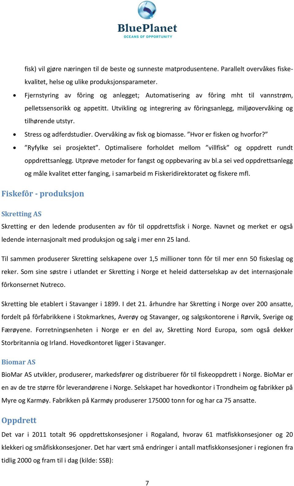 Stress og adferdstudier. Overvåking av fisk og biomasse. Hvor er fisken og hvorfor? Ryfylke sei prosjektet. Optimalisere forholdet mellom villfisk og oppdrett rundt oppdrettsanlegg.