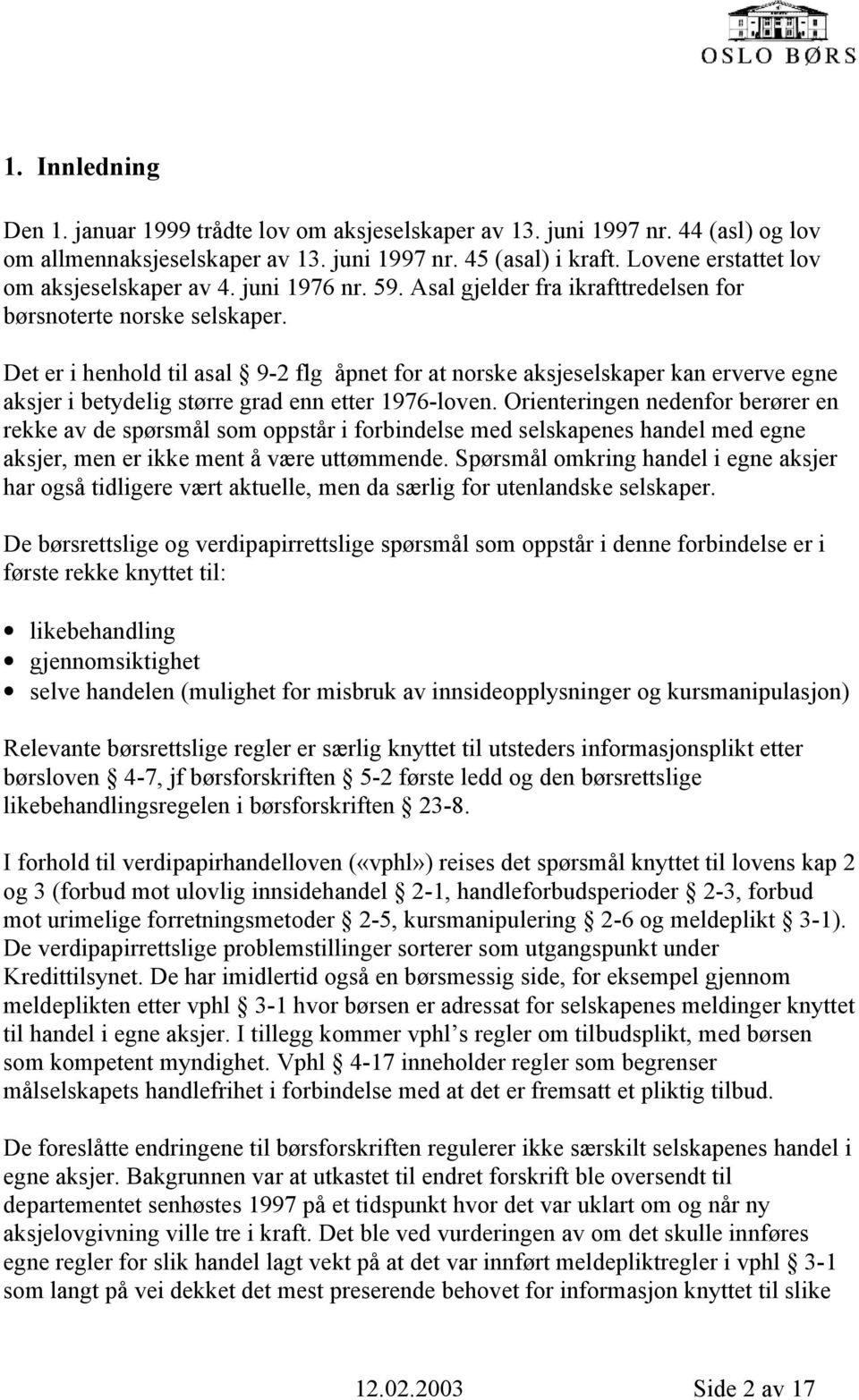 Det er i henhold til asal 9-2 flg åpnet for at norske aksjeselskaper kan erverve egne aksjer i betydelig større grad enn etter 1976-loven.