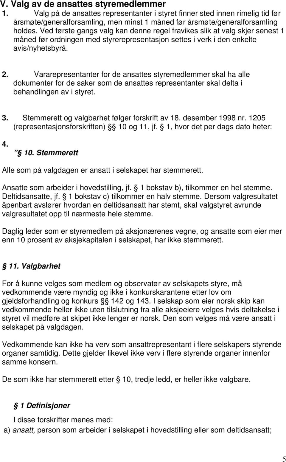 Ved første gangs valg kan denne regel fravikes slik at valg skjer senest 1 måned før ordningen med styrerepresentasjon settes i verk i den enkelte avis/nyhetsbyrå. 2.