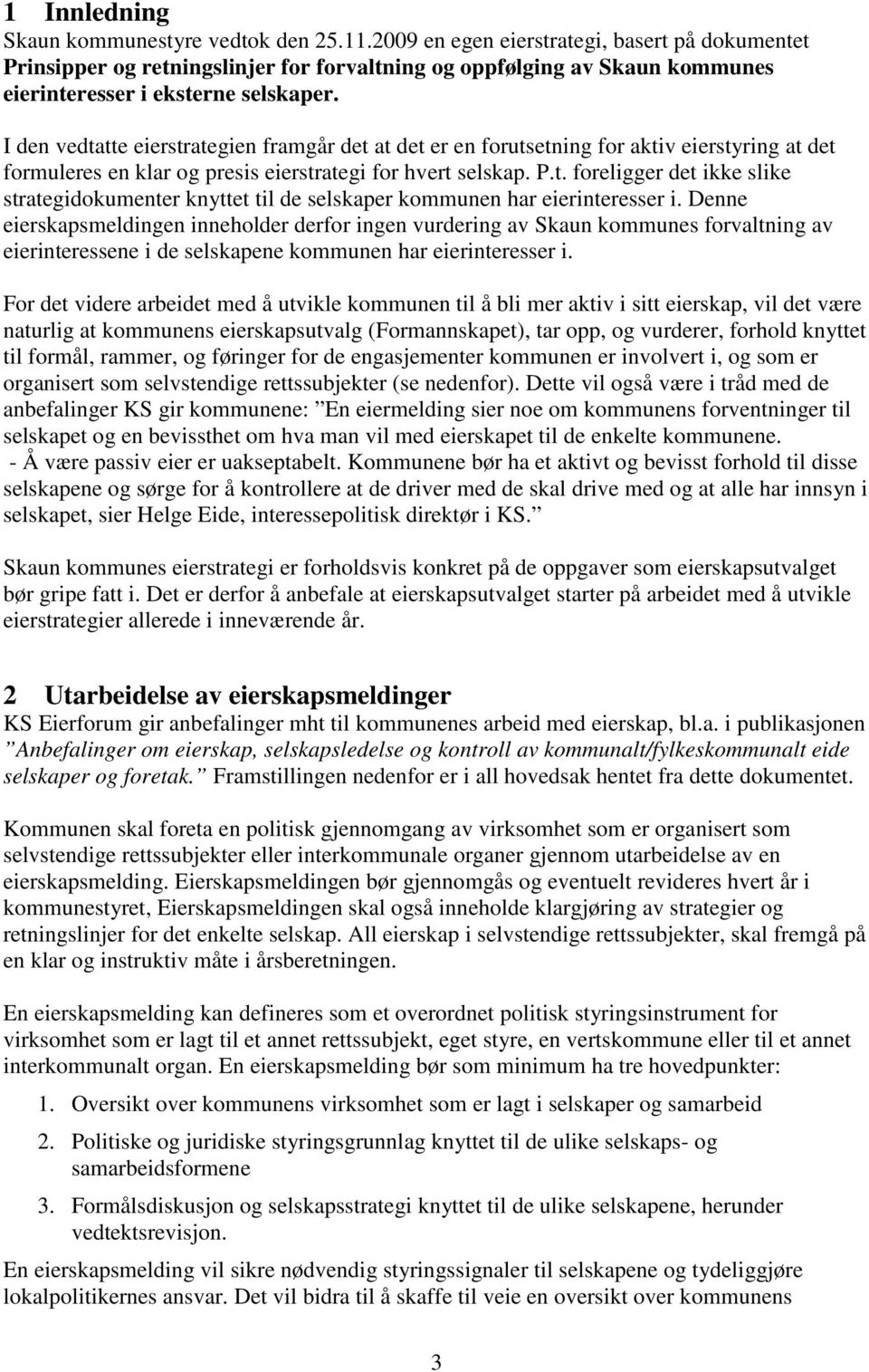 I den vedtatte eierstrategien framgår det at det er en forutsetning for aktiv eierstyring at det formuleres en klar og presis eierstrategi for hvert selskap. P.t. foreligger det ikke slike strategidokumenter knyttet til de selskaper kommunen har eierinteresser i.