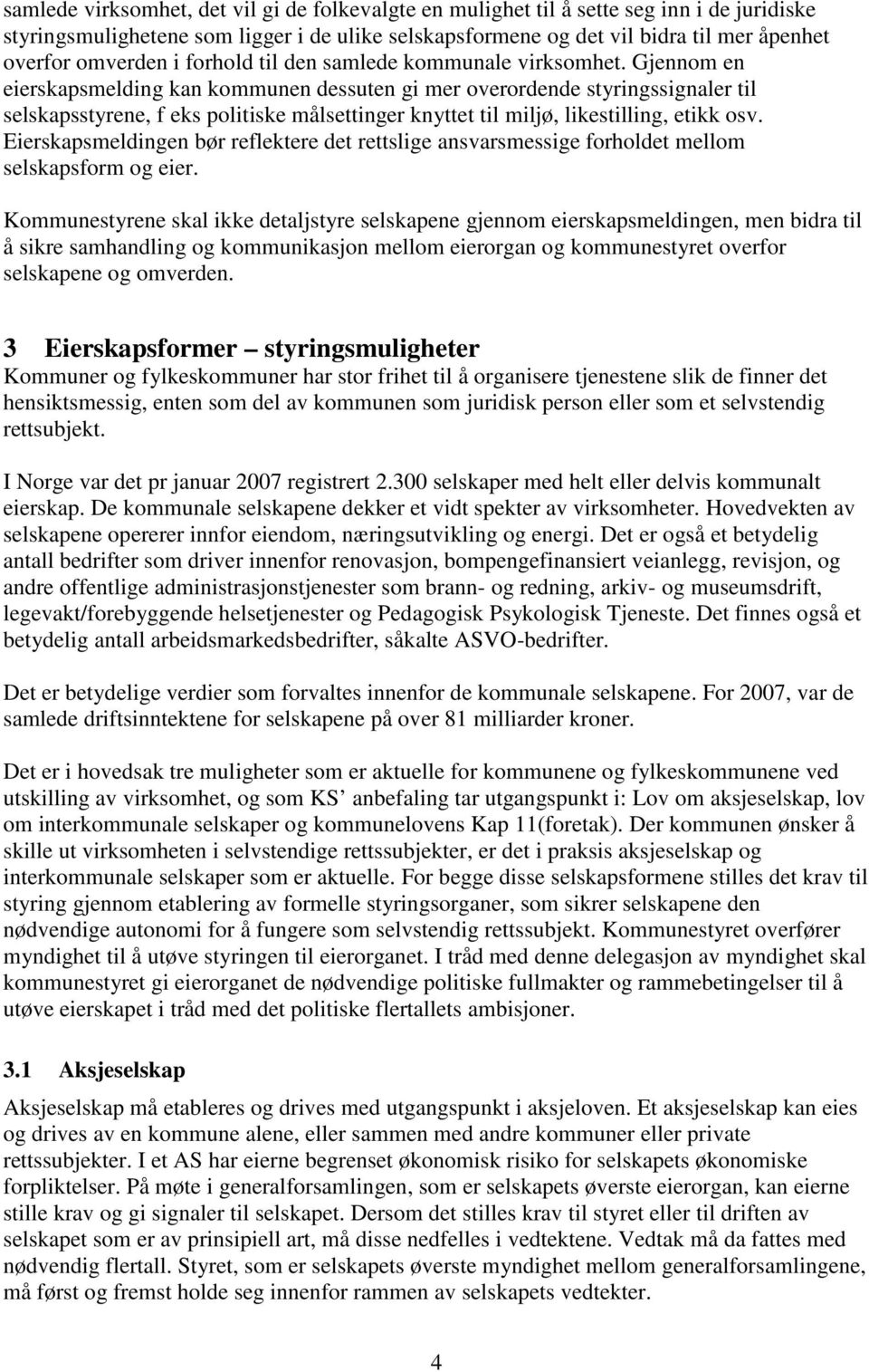 Gjennom en eierskapsmelding kan kommunen dessuten gi mer overordende styringssignaler til selskapsstyrene, f eks politiske målsettinger knyttet til miljø, likestilling, etikk osv.