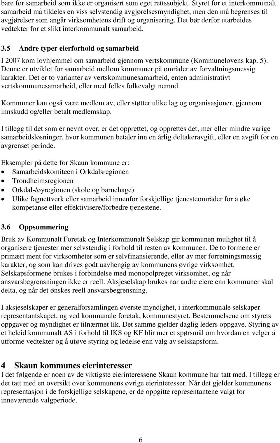 Det bør derfor utarbeides vedtekter for et slikt interkommunalt samarbeid. 3.5 Andre typer eierforhold og samarbeid I 2007 kom lovhjemmel om samarbeid gjennom vertskommune (Kommunelovens kap. 5).