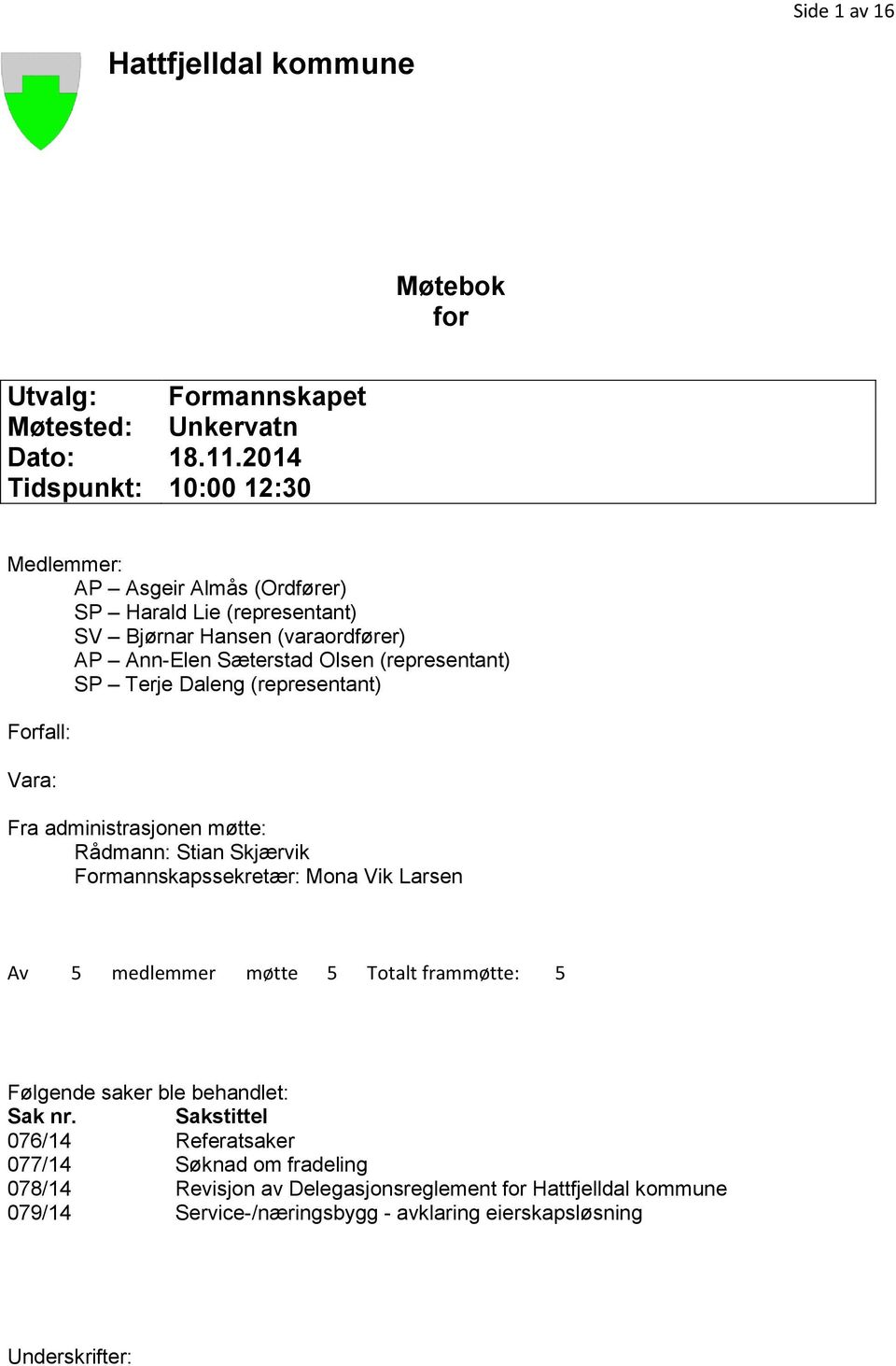 SP Terje Daleng (representant) Forfall: Vara: Fra administrasjonen møtte: Rådmann: Stian Skjærvik Formannskapssekretær: Mona Vik Larsen Av 5 medlemmer møtte 5 Totalt