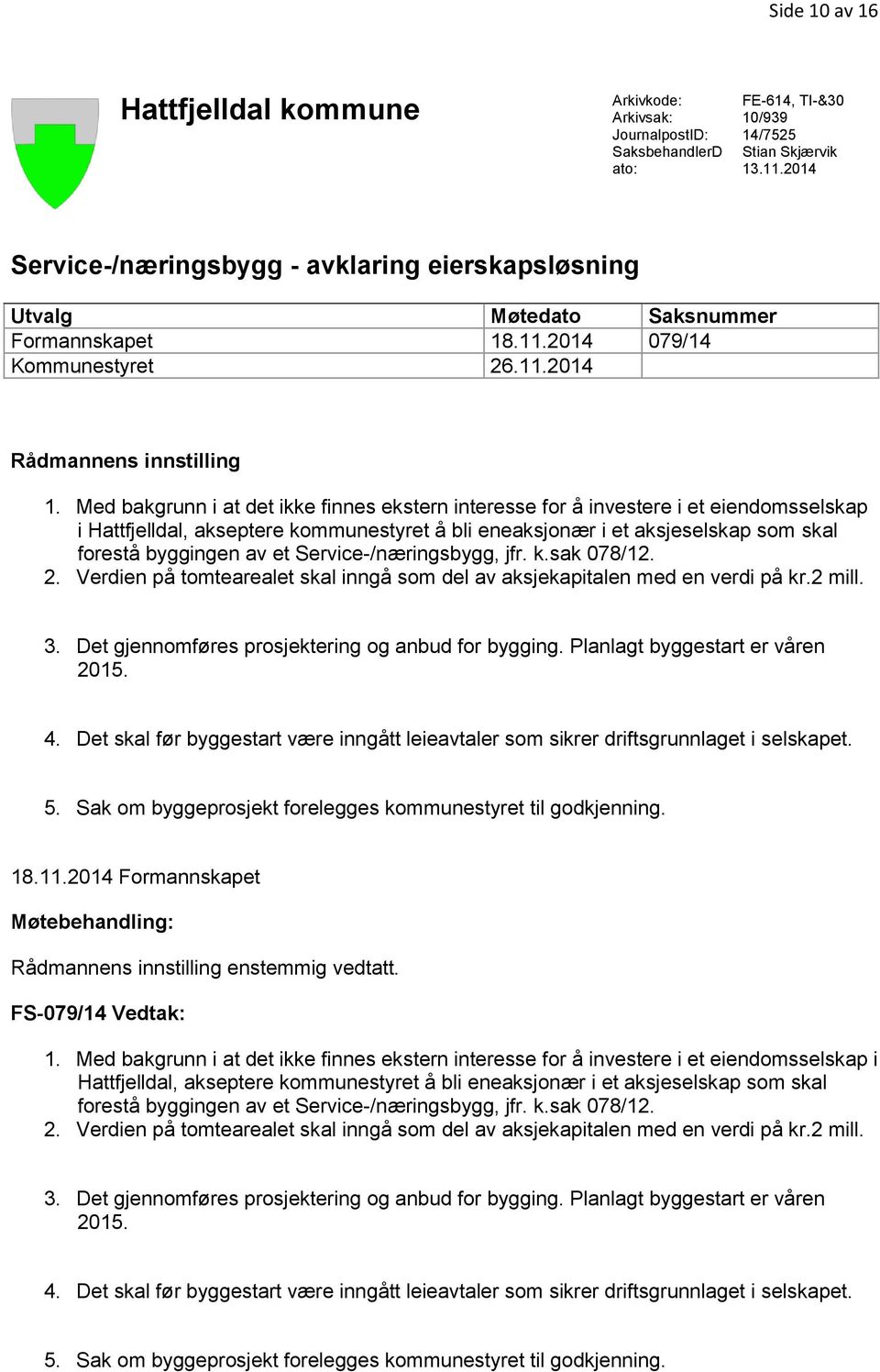 Med bakgrunn i at det ikke finnes ekstern interesse for å investere i et eiendomsselskap i Hattfjelldal, akseptere kommunestyret å bli eneaksjonær i et aksjeselskap som skal forestå byggingen av et