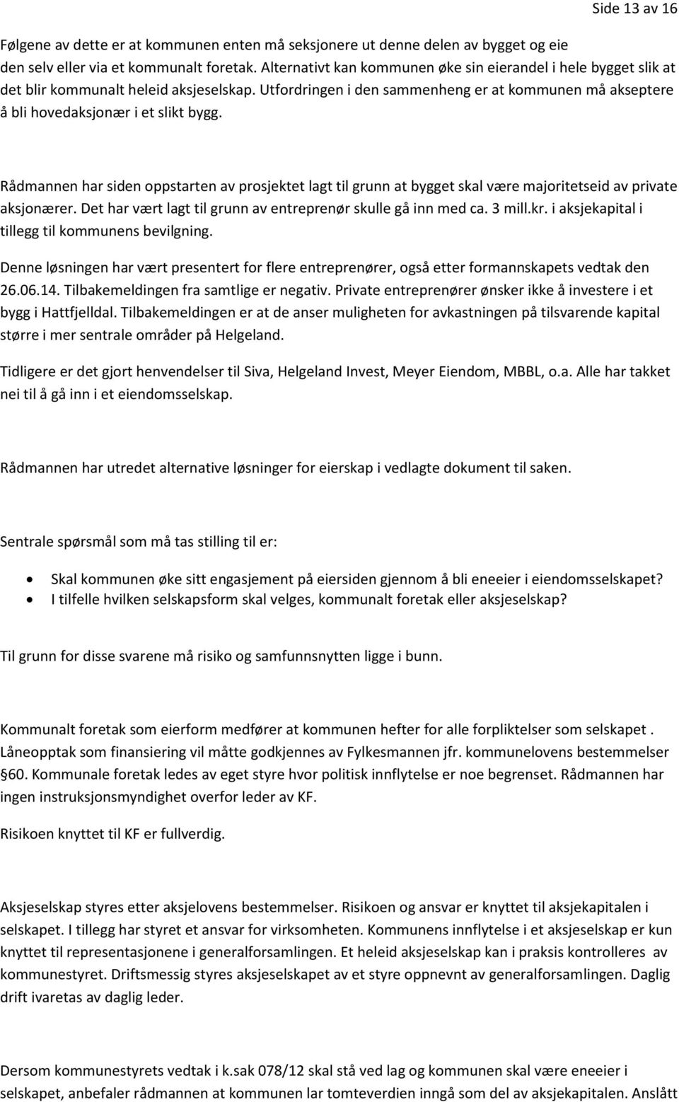 Rådmannen har siden oppstarten av prosjektet lagt til grunn at bygget skal være majoritetseid av private aksjonærer. Det har vært lagt til grunn av entreprenør skulle gå inn med ca. 3 mill.kr.