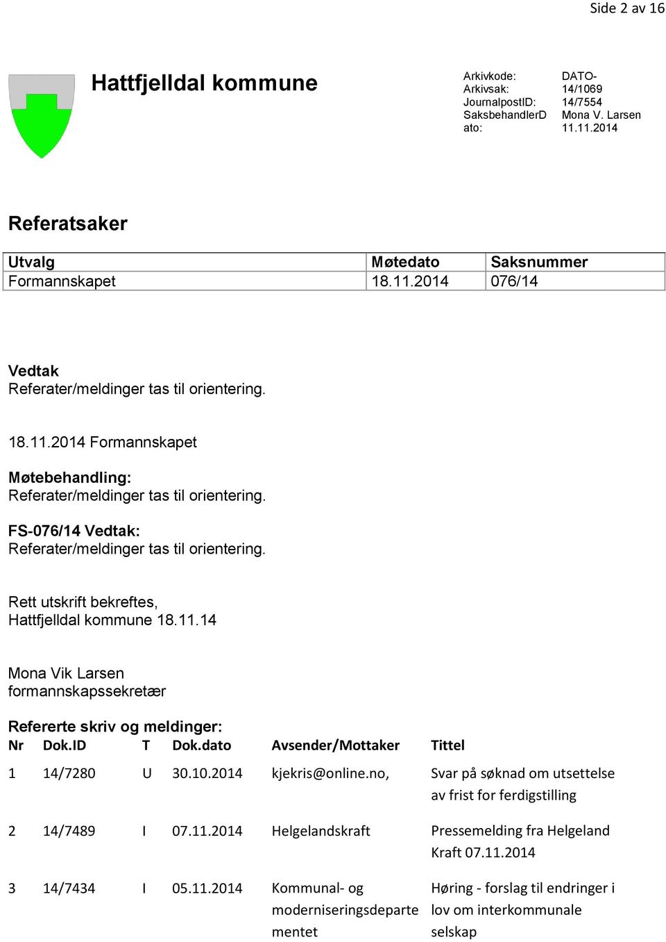 ID T Dok.dato Avsender/Mottaker Tittel 1 14/7280 U 30.10.2014 kjekris@online.no, Svar på søknad om utsettelse av frist for ferdigstilling 2 14/7489 I 07.11.