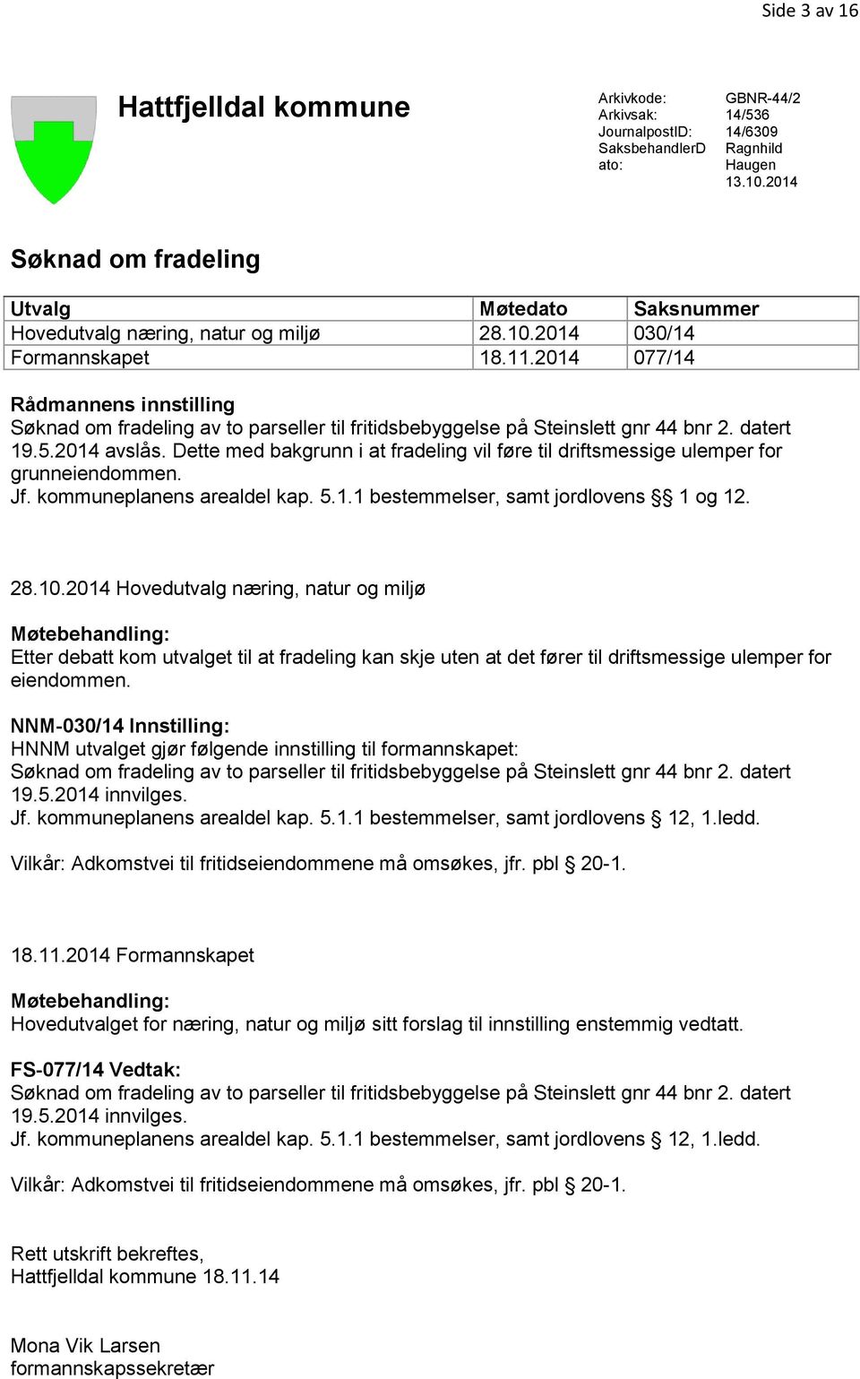 2014 077/14 Rådmannens innstilling Søknad om fradeling av to parseller til fritidsbebyggelse på Steinslett gnr 44 bnr 2. datert 19.5.2014 avslås.