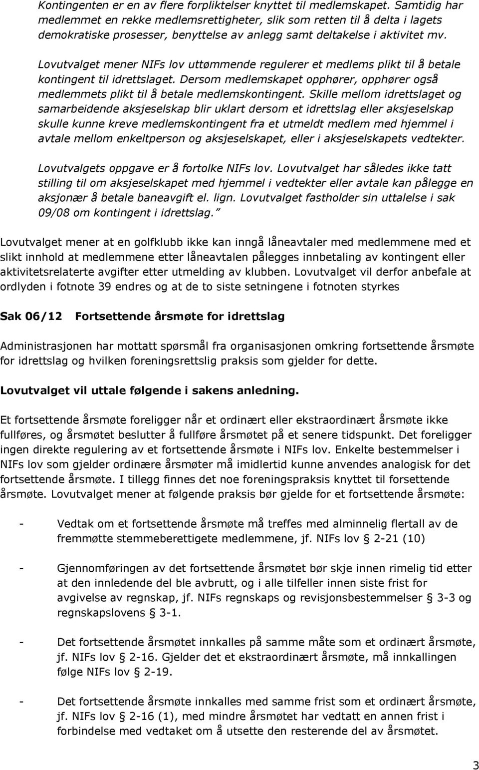 Lovutvalget mener NIFs lov uttømmende regulerer et medlems plikt til å betale kontingent til idrettslaget. Dersom medlemskapet opphører, opphører også medlemmets plikt til å betale medlemskontingent.