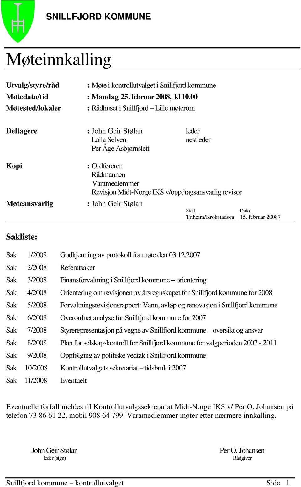 Revisjon Midt-Norge IKS v/oppdragsansvarlig revisor : John Geir Stølan Sted Dato Tr.heim/Krokstadøra 15. februar 20087 Sakliste: Sak 1/2008 Godkjenning av protokoll fra møte den 03.12.