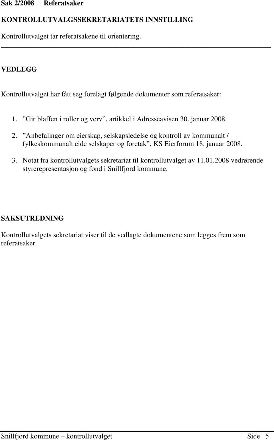 08. 2. Anbefalinger om eierskap, selskapsledelse og kontroll av kommunalt / fylkeskommunalt eide selskaper og foretak, KS Eierforum 18. januar 2008. 3.