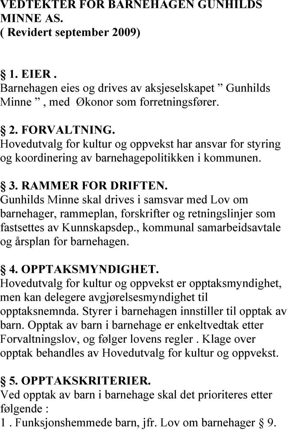 Gunhilds Minne skal drives i samsvar med Lov om barnehager, rammeplan, forskrifter og retningslinjer som fastsettes av Kunnskapsdep., kommunal samarbeidsavtale og årsplan for barnehagen. 4.