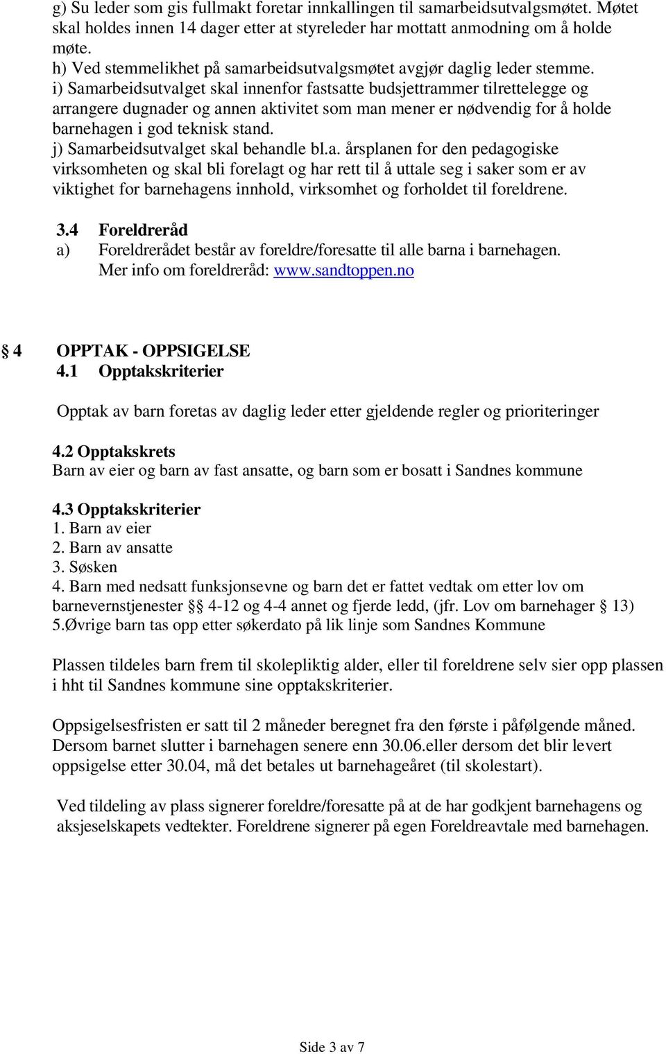 i) Samarbeidsutvalget skal innenfor fastsatte budsjettrammer tilrettelegge og arrangere dugnader og annen aktivitet som man mener er nødvendig for å holde barnehagen i god teknisk stand.