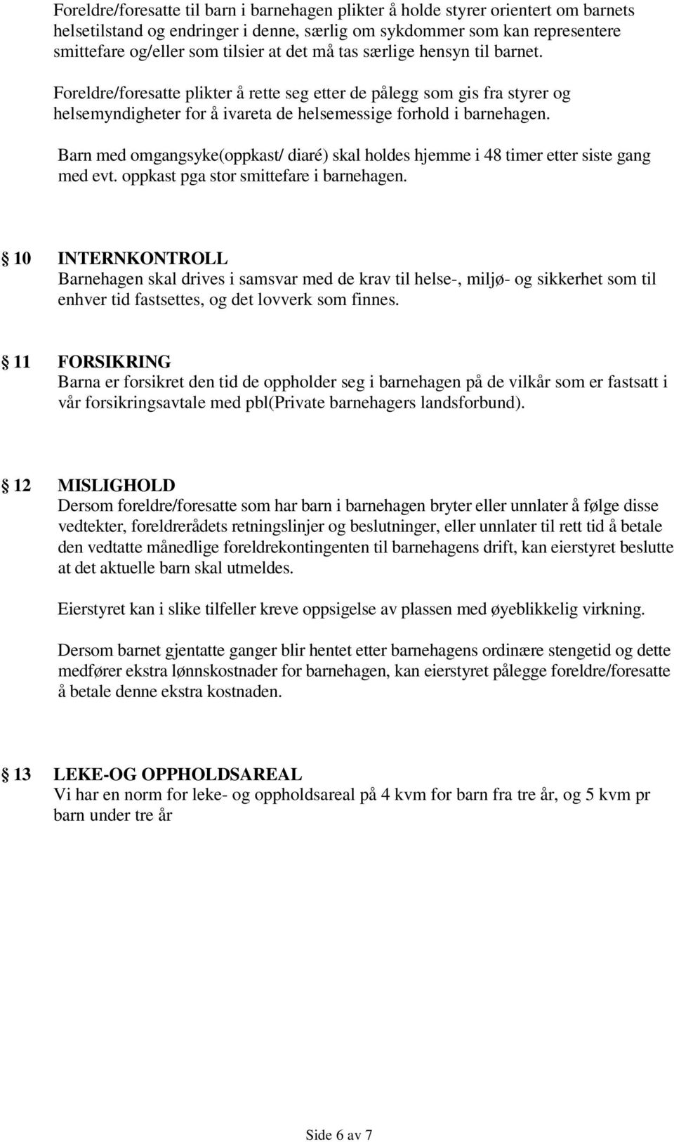 Barn med omgangsyke(oppkast/ diaré) skal holdes hjemme i 48 timer etter siste gang med evt. oppkast pga stor smittefare i barnehagen.