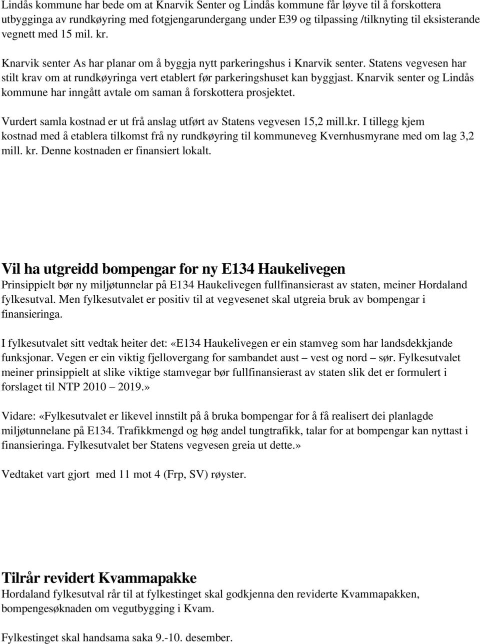 Knarvik senter og Lindås kommune har inngått avtale om saman å forskottera prosjektet. Vurdert samla kostnad er ut frå anslag utført av Statens vegvesen 15,2 mill.kr.