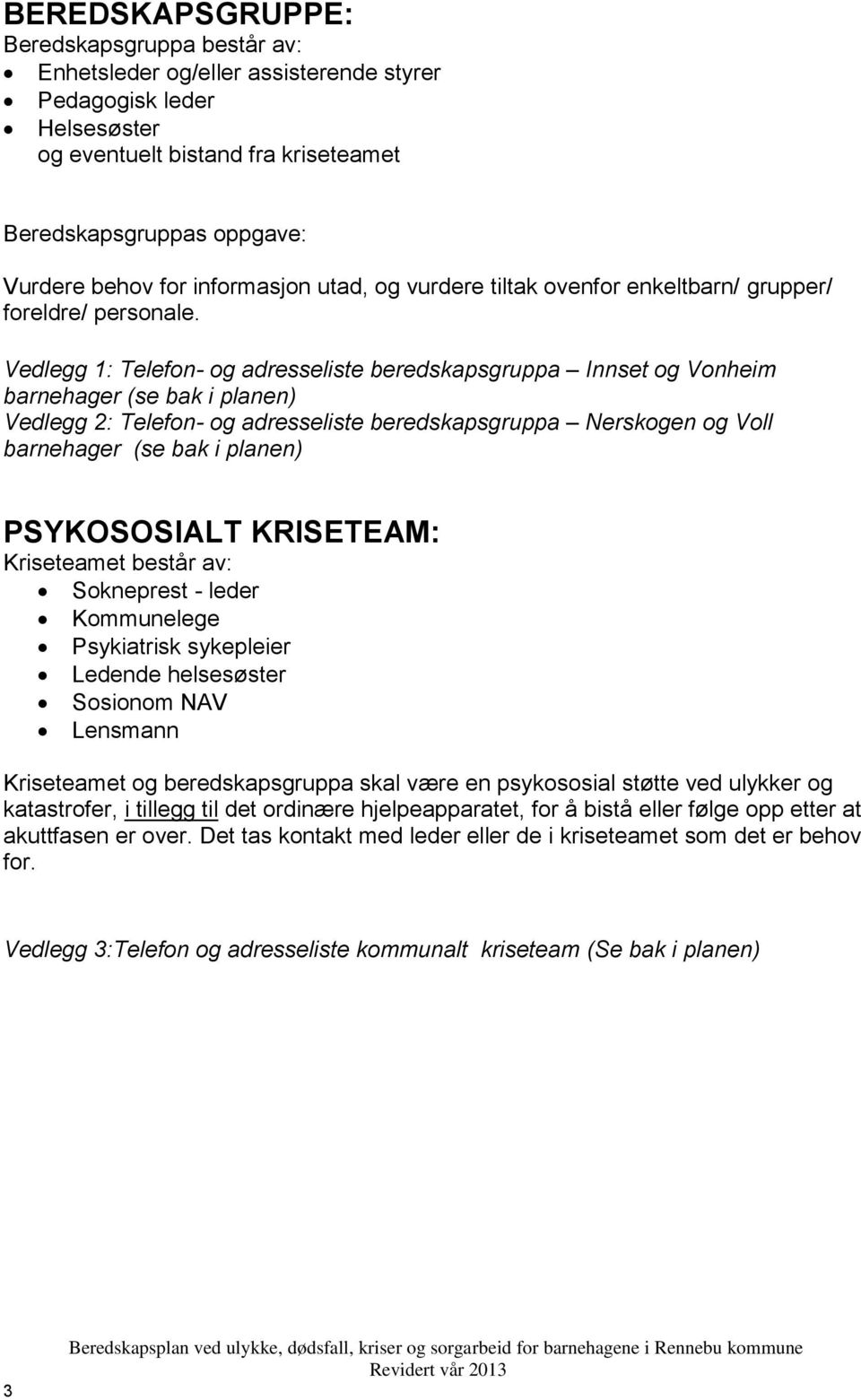 Vedlegg 1: Telefon- og adresseliste beredskapsgruppa Innset og Vonheim barnehager (se bak i planen) Vedlegg 2: Telefon- og adresseliste beredskapsgruppa Nerskogen og Voll barnehager (se bak i planen)