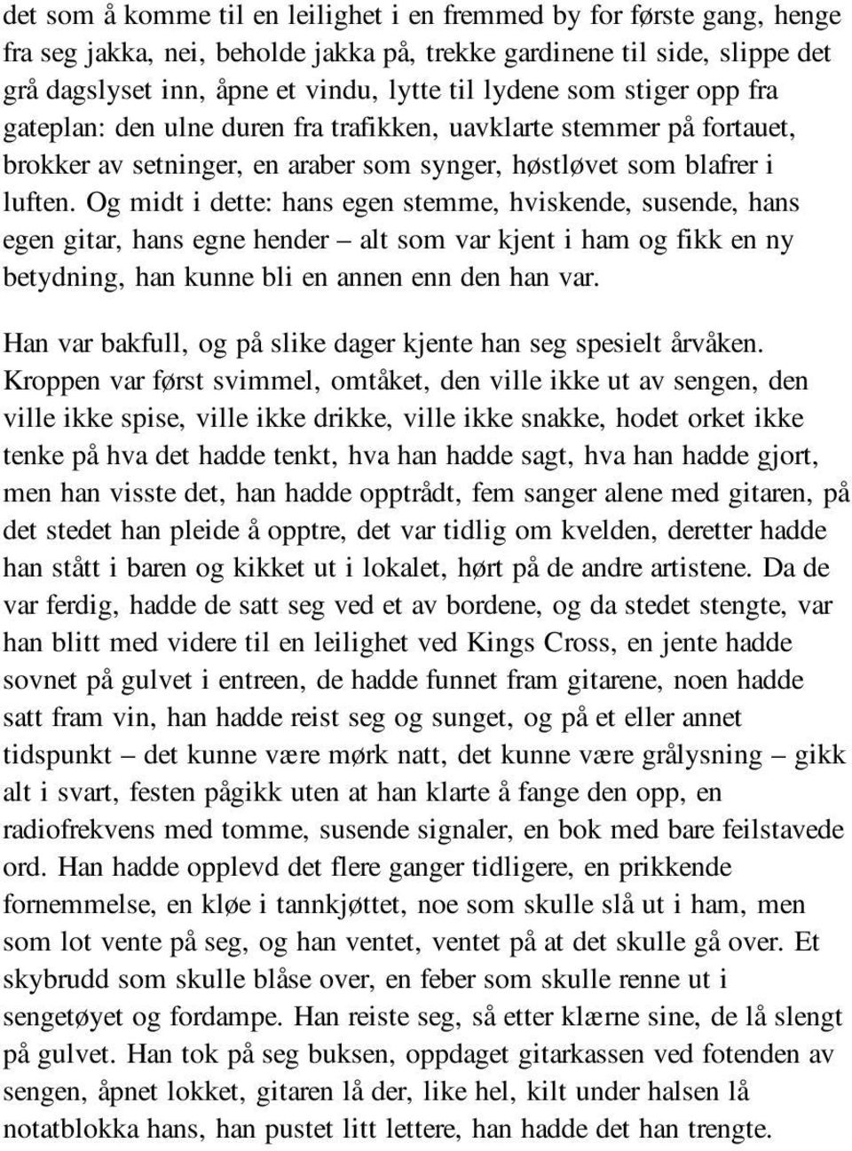 Og midt i dette: hans egen stemme, hviskende, susende, hans egen gitar, hans egne hender alt som var kjent i ham og fikk en ny betydning, han kunne bli en annen enn den han var.