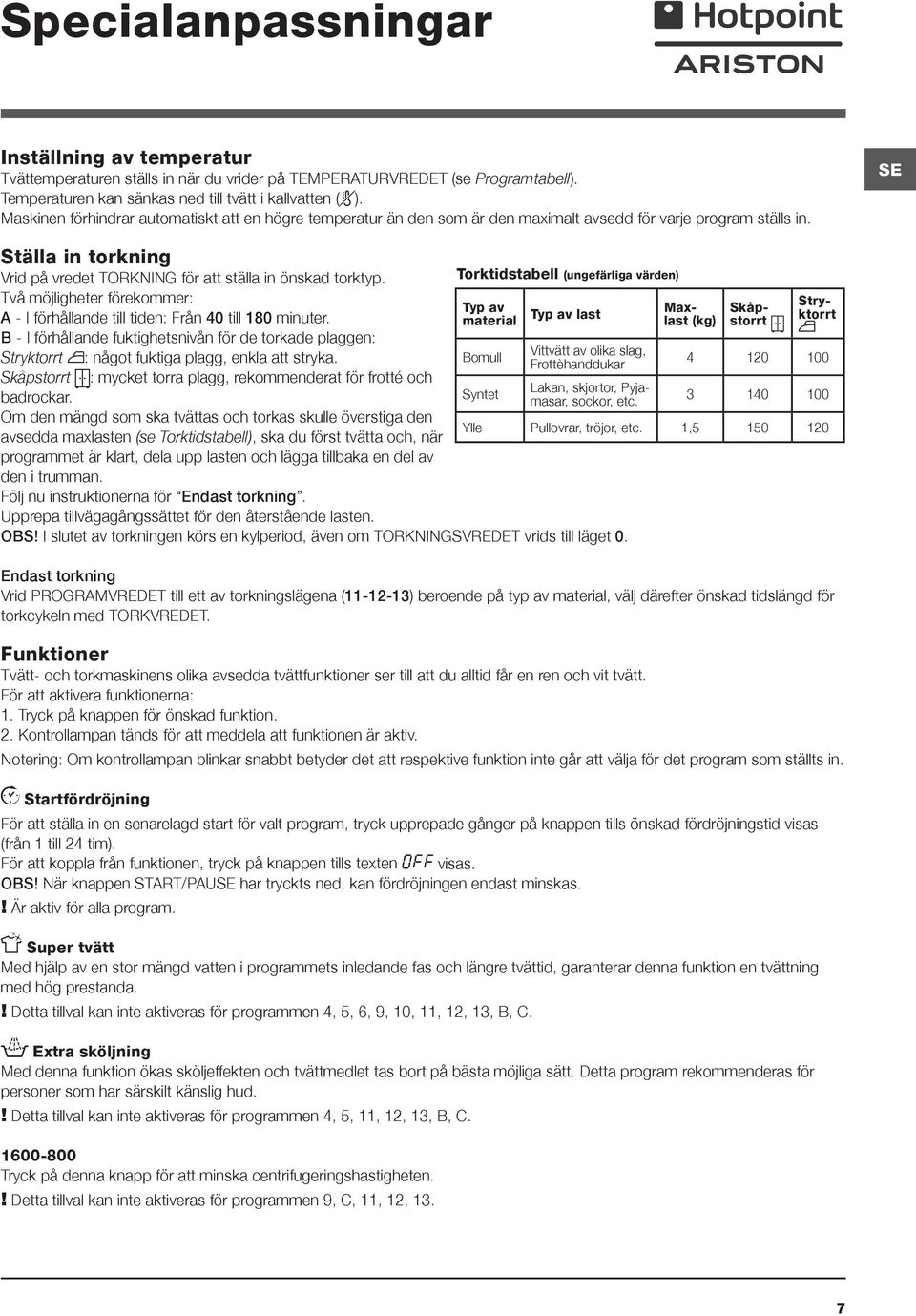 Två möjligheter förekommer: A - I förhållande till tiden: Från 40 till 180 minuter. B - I förhållande fuktighetsnivån för de torkade plaggen: Stryktorrt : något fuktiga plagg, enkla att stryka.