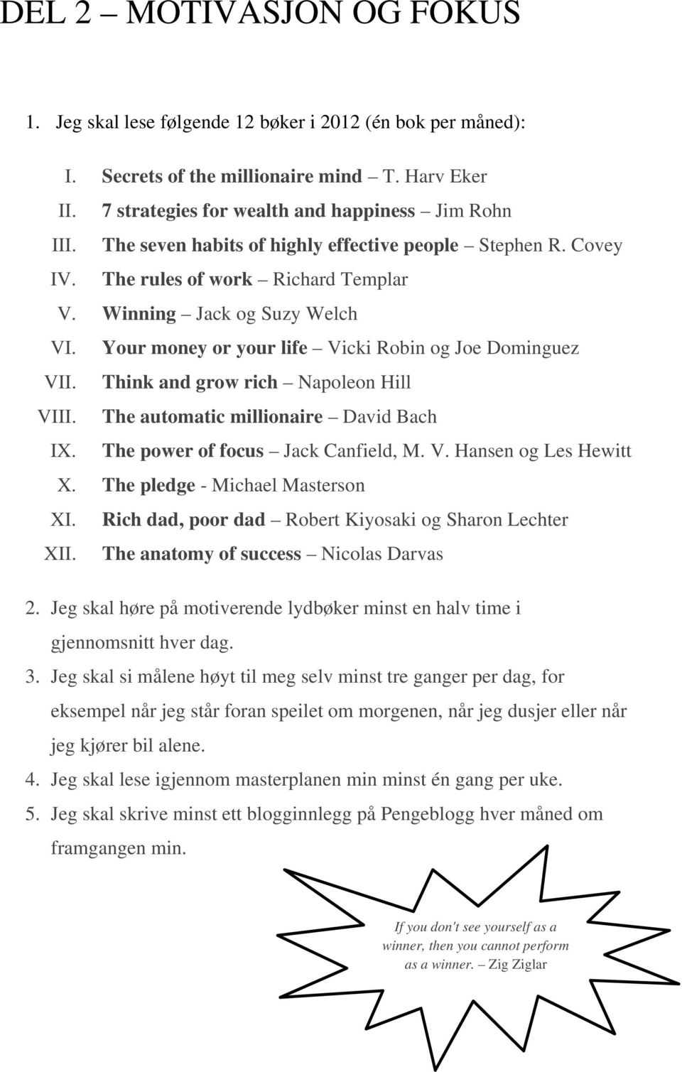 Think and grow rich Napoleon Hill VIII. The automatic millionaire David Bach IX. The power of focus Jack Canfield, M. V. Hansen og Les Hewitt X. The pledge - Michael Masterson XI.