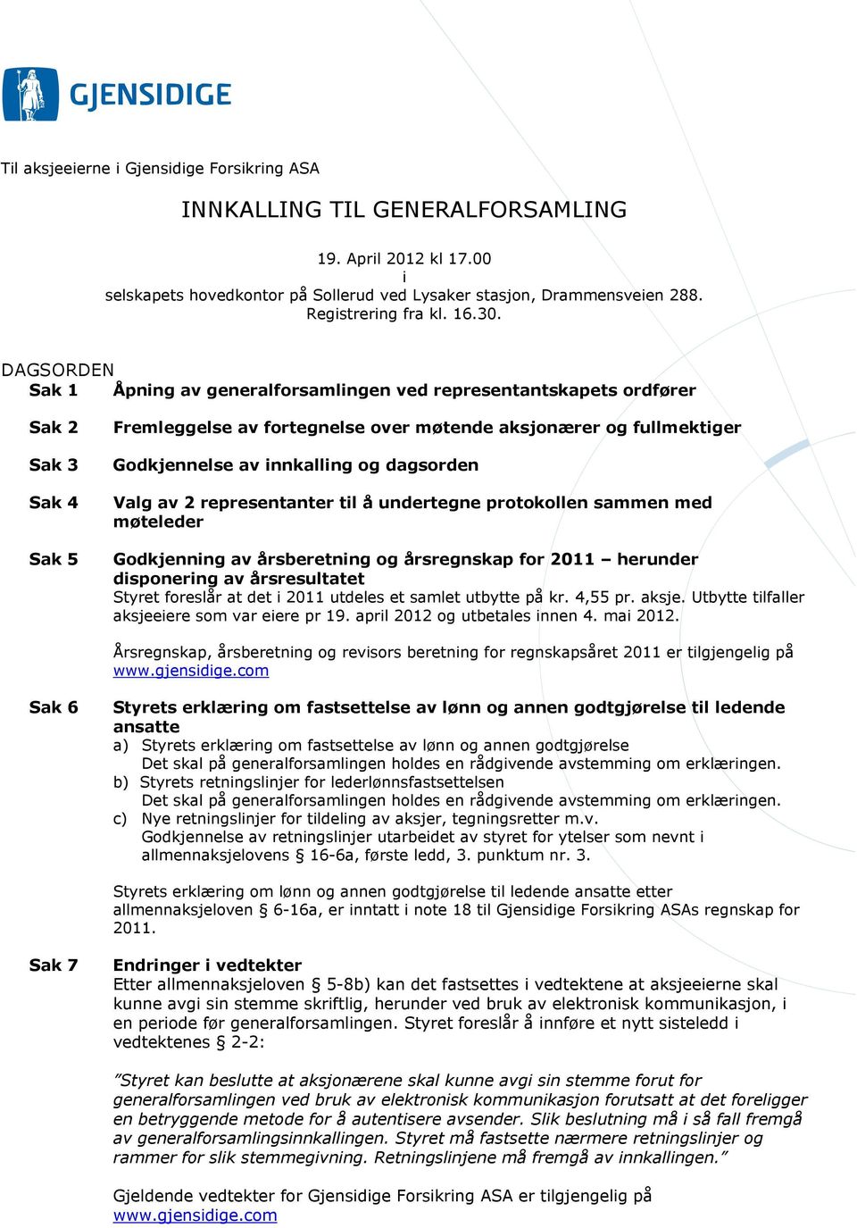 DAGSORDEN Sak 1 Åpning av generalforsamlingen ved representantskapets ordfører Sak 2 Sak 3 Sak 4 Sak 5 Fremleggelse av fortegnelse over møtende aksjonærer og fullmektiger Godkjennelse av innkalling