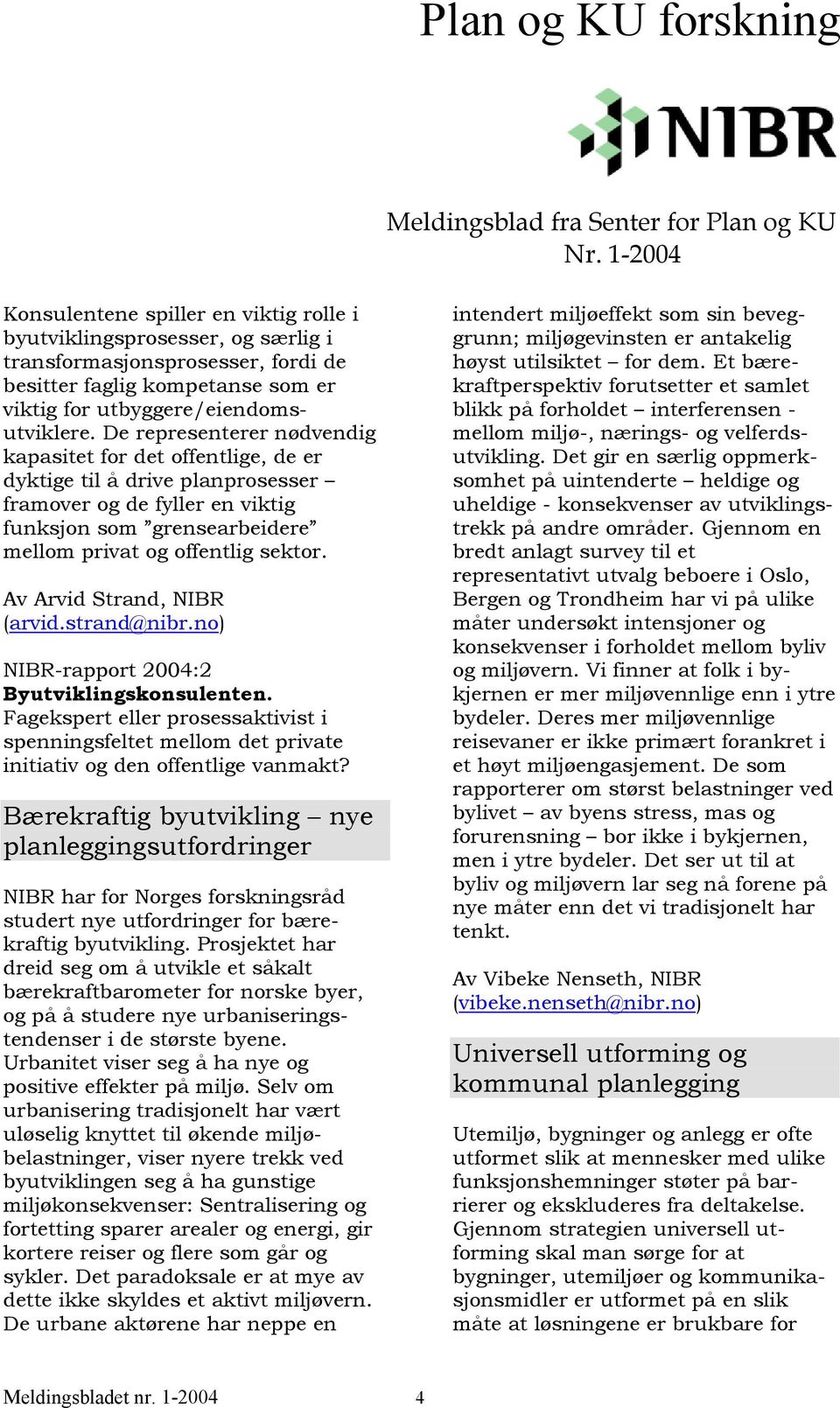 Av Arvid Strand, NIBR (arvid.strand@nibr.no) NIBR-rapport 2004:2 Byutviklingskonsulenten. Fagekspert eller prosessaktivist i spenningsfeltet mellom det private initiativ og den offentlige vanmakt?