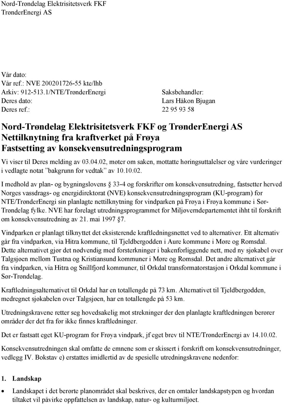 02, møter om saken, mottatte høringsuttalelser og våre vurderinger i vedlagte notat bakgrunn for vedtak av 10.10.02. I medhold av plan- og bygningslovens 33-4 og forskrifter om konsekvensutredning,