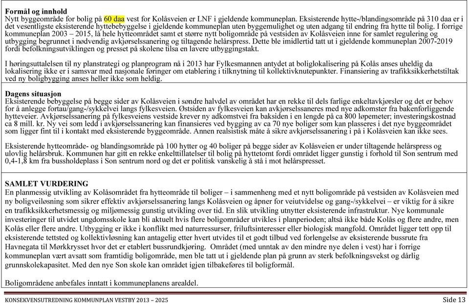 I forrige kommuneplan 2003 2015, lå hele hytteområdet samt et større nytt boligområde på vestsiden av Kolåsveien inne for samlet regulering og utbygging begrunnet i nødvendig avkjørselssanering og