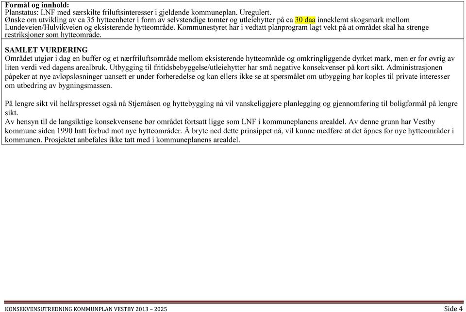 Kommunestyret har i vedtatt planprogram lagt vekt på at området skal ha strenge restriksjoner som hytteområde.