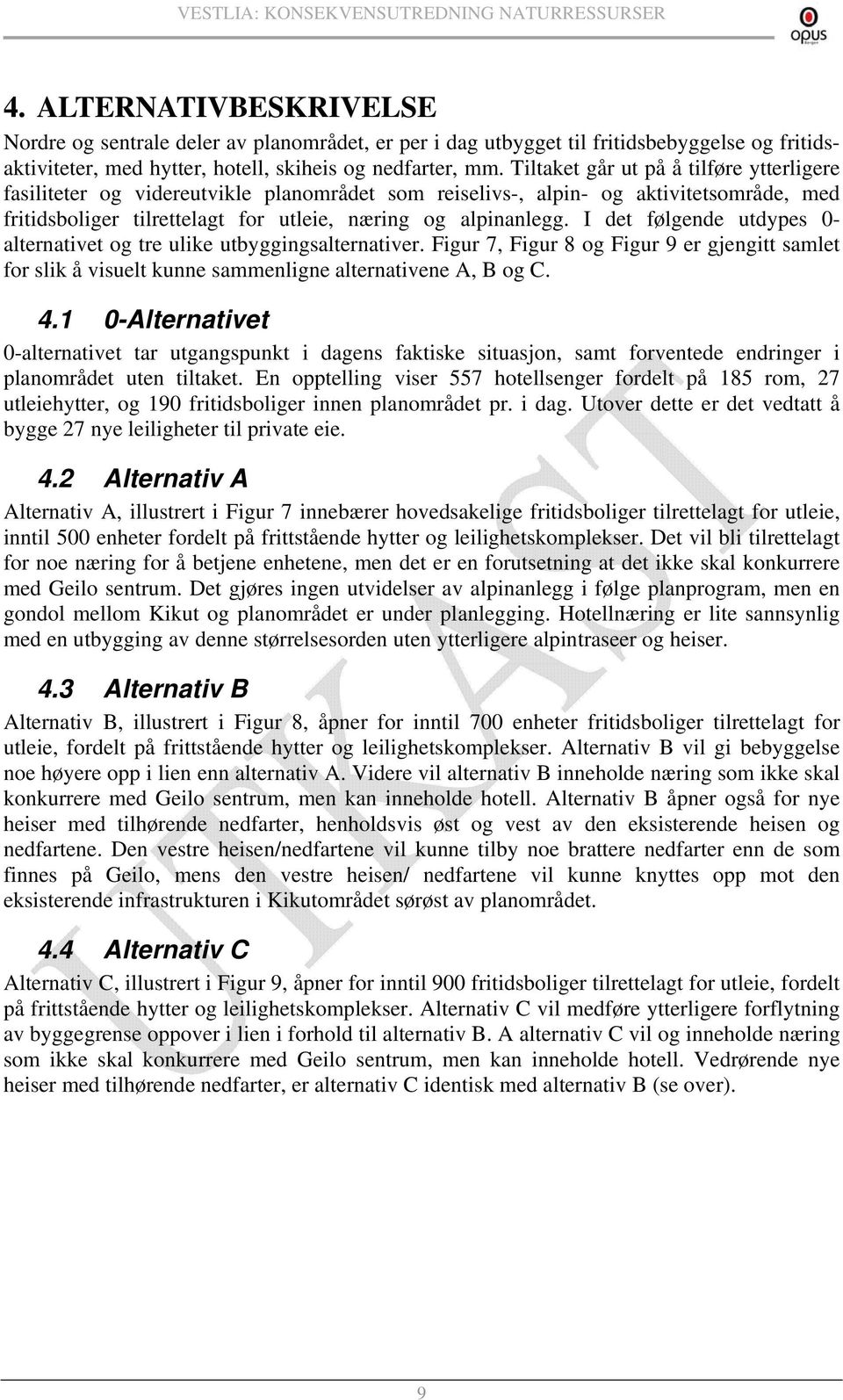 I det følgende utdypes 0- alternativet og tre ulike utbyggingsalternativer. Figur 7, Figur 8 og Figur 9 er gjengitt samlet for slik å visuelt kunne sammenligne alternativene A, B og C. 4.