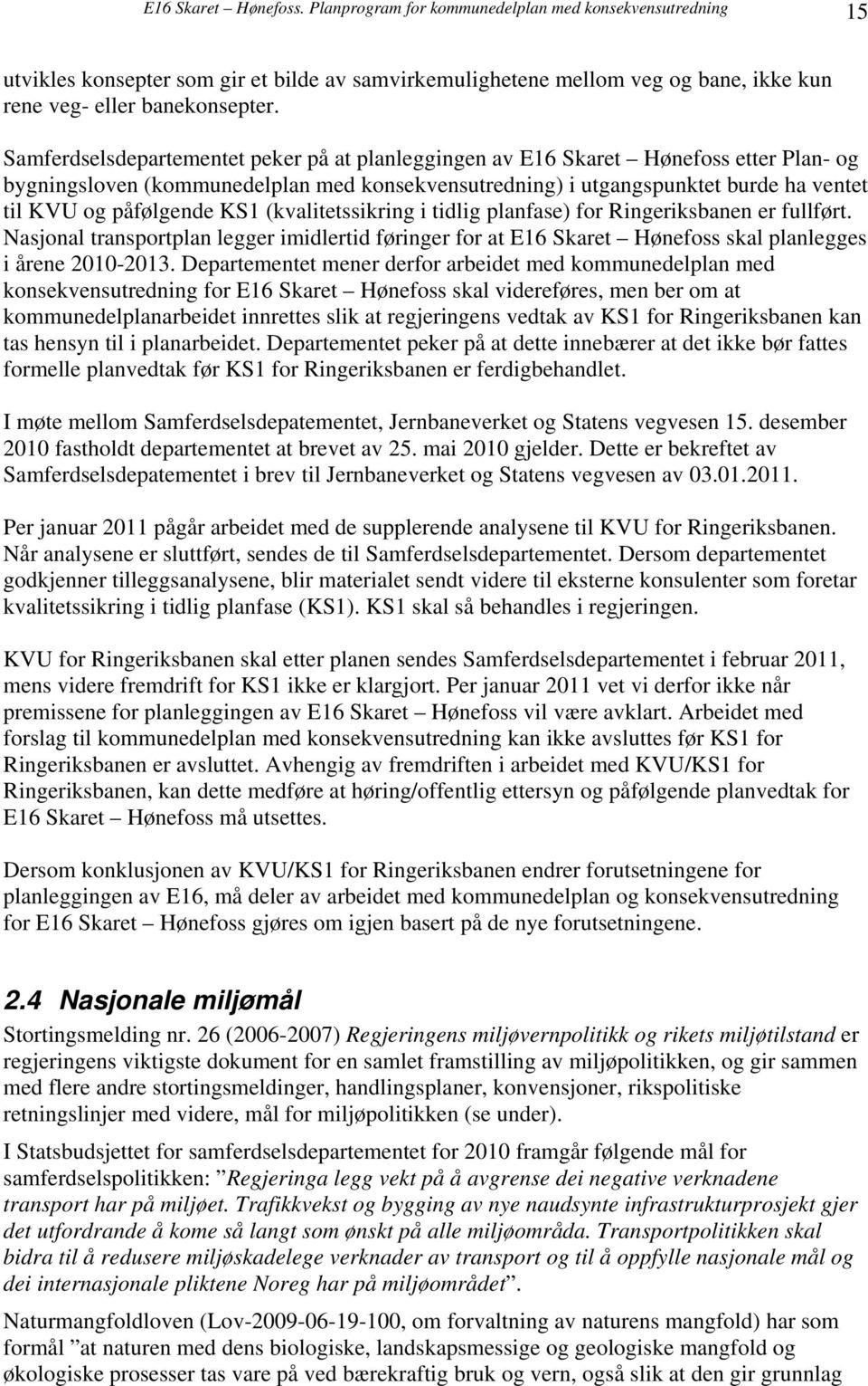 KS1 (kvalitetssikring i tidlig planfase) for Ringeriksbanen er fullført. Nasjonal transportplan legger imidlertid føringer for at E16 Skaret Hønefoss skal planlegges i årene 2010-2013.