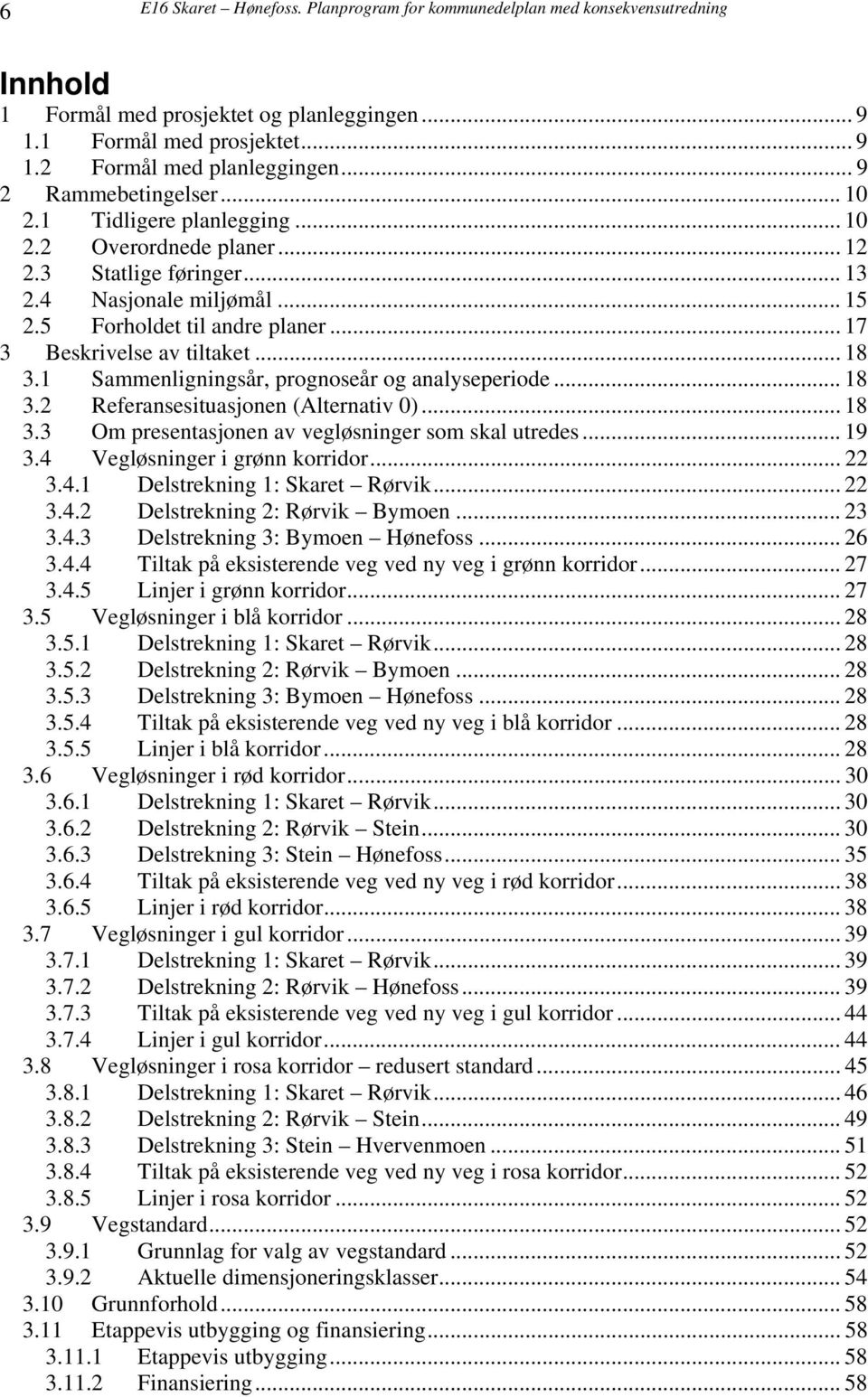 .. 17 3 Beskrivelse av tiltaket... 18 3.1 Sammenligningsår, prognoseår og analyseperiode... 18 3.2 Referansesituasjonen (Alternativ 0)... 18 3.3 Om presentasjonen av vegløsninger som skal utredes.