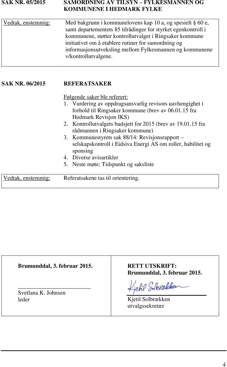 kommunene, støtter kontrollutvalget i Ringsaker kommune initiativet om å etablere rutiner for samordning og informasjonsutveksling mellom Fylkesmannen og kommunene v/kontrollutvalgene.