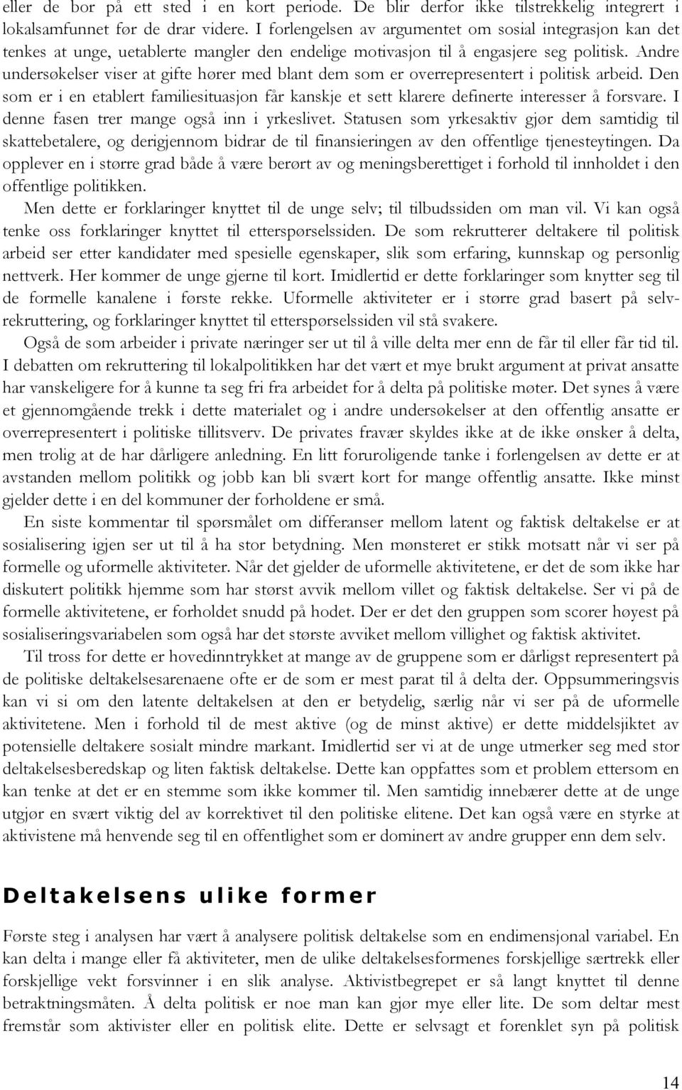 Andre undersøkelser viser at gifte hører med blant dem som er overrepresentert i politisk arbeid. Den som er i en etablert familiesituasjon får kanskje et sett klarere definerte interesser å forsvare.