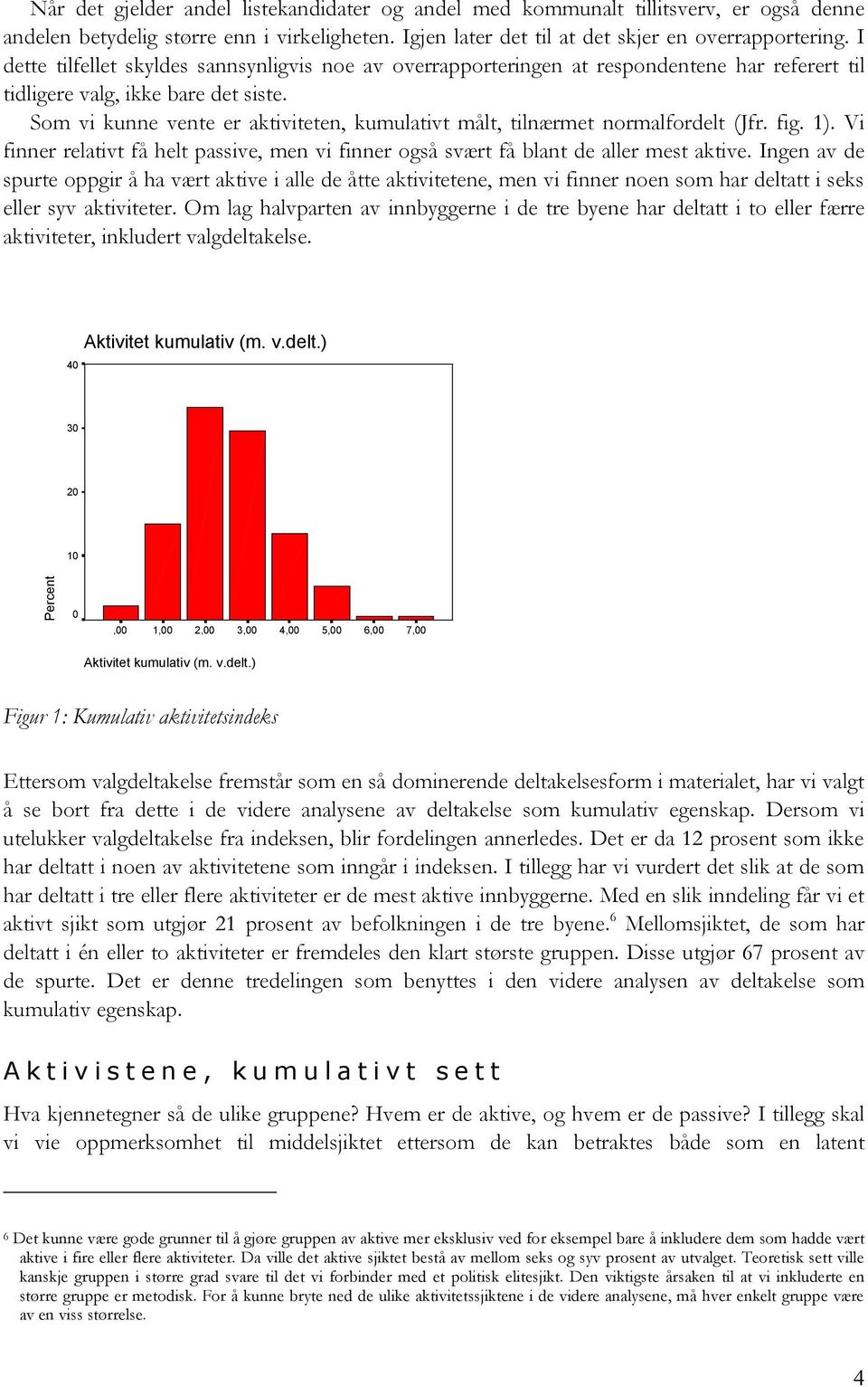 Som vi kunne vente er aktiviteten, kumulativt målt, tilnærmet normalfordelt (Jfr. fig. 1). Vi finner relativt få helt passive, men vi finner også svært få blant de aller mest aktive.