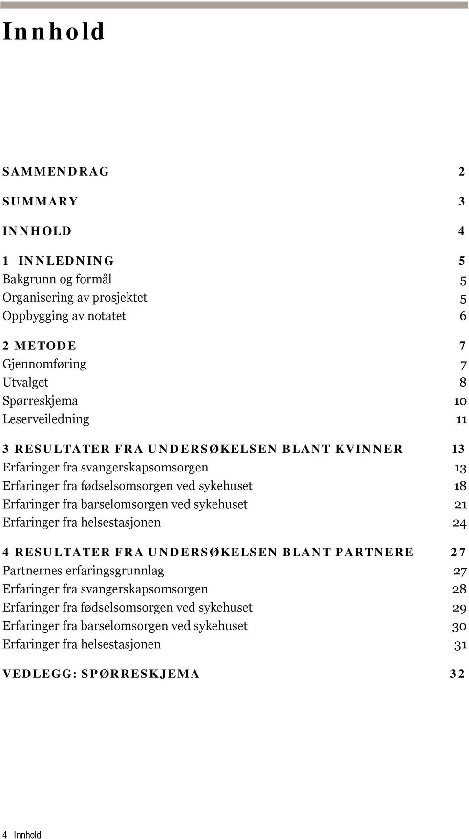 Erfaringer fra barselomsorgen ved sykehuset 21 Erfaringer fra helsestasjonen 24 4 RESULTATER FRA UNDERSØKELSEN BLANT PARTNERE 27 Partnernes erfaringsgrunnlag 27 Erfaringer