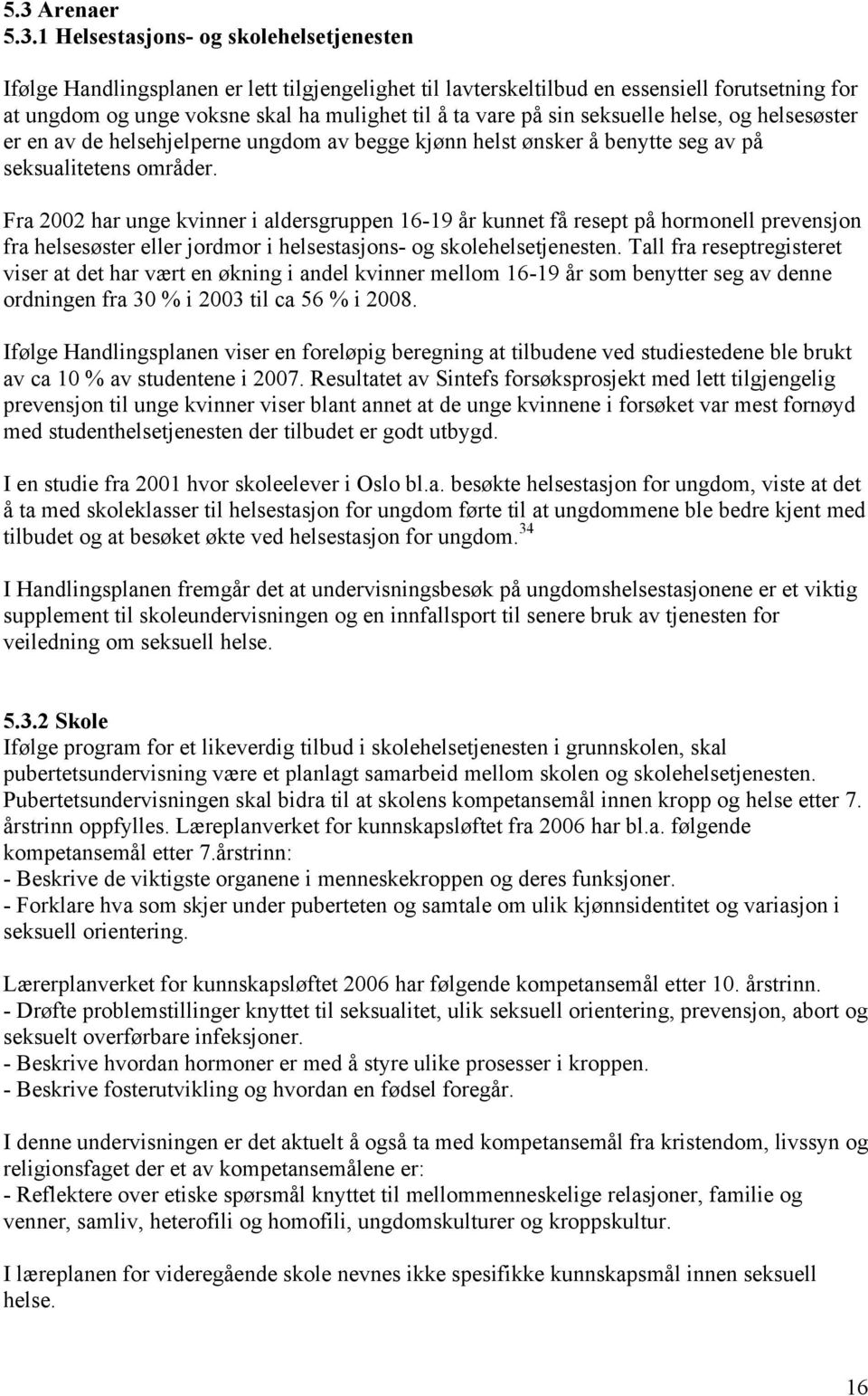 Fra 2002 har unge kvinner i aldersgruppen 16-19 år kunnet få resept på hormonell prevensjon fra helsesøster eller jordmor i helsestasjons- og skolehelsetjenesten.