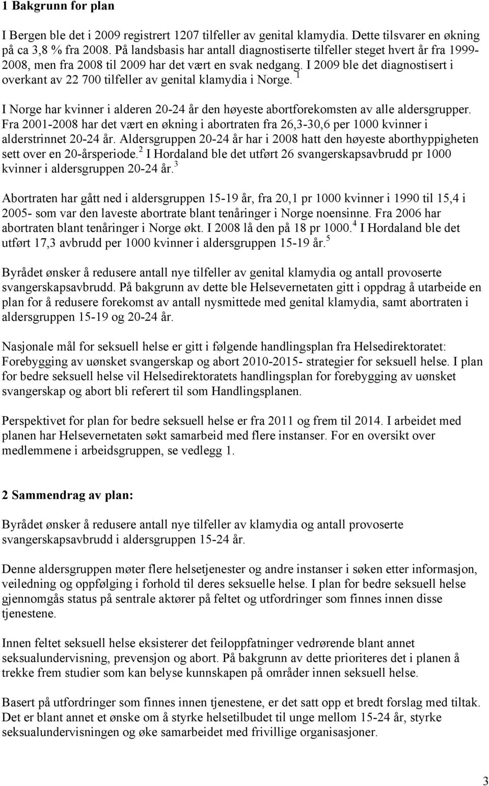 I 2009 ble det diagnostisert i overkant av 22 700 tilfeller av genital klamydia i Norge. 1 I Norge har kvinner i alderen 20-24 år den høyeste abortforekomsten av alle aldersgrupper.