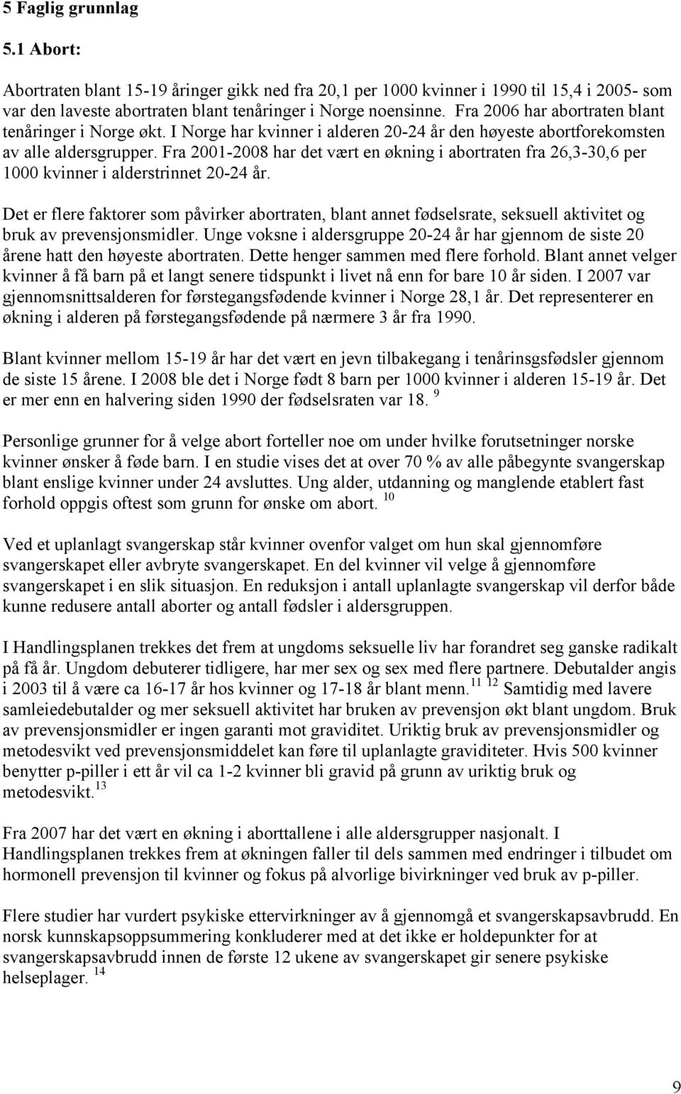 Fra 2001-2008 har det vært en økning i abortraten fra 26,3-30,6 per 1000 kvinner i alderstrinnet 20-24 år.